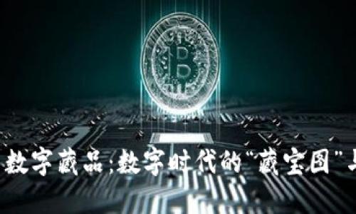 区块链与数字藏品:数字时代的“藏宝图”与“宝藏”