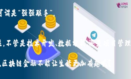 区块链金融工作内容涉及多个方面，主要是利用区块链技术来推动金融行业的创新与发展。以下是一些关键点，以帮助你更好地理解。

1. 区块链基础知识
在深入区块链金融工作的具体内容之前，有必要首先了解一下什么是区块链。区块链是一种分布式数据库技术，其数据以区块的形式存储在链上，具有去中心化、不可篡改和透明性等特性。这些特性使得区块链在金融领域的应用变得尤为重要，例如在交易清算、资产管理、信贷、保险等方面。

2. 区块链金融工作的核心职责
在区块链金融领域，工作内容可以涵盖多种角色，包括但不限于区块链分析师、开发者、产品经理和项目经理等。以下是一些核心职责：

h42.1 区块链技术开发/h4
区块链开发者是实现区块链应用的关键。他们负责设计和开发基于区块链的应用程序，利用智能合约和去中心化应用（DApps）实现资金流动与交易的自动化。例如，开发一个可以自动执行合约的智能合约系统，来简化信贷审核流程。

h42.2 数据分析与风险管理/h4
区块链分析师的职责是分析区块链数据，评估风险并提供战略建议。他们需要深入理解市场趋势、用户行为以及技术挑战，以制定有效的风险管理策略。

h42.3 项目管理与协调/h4
项目经理需要负责协调不同团队之间的工作，确保项目按时完成。他们需要与开发者、分析师、客户和其他相关方沟通，解决问题并推动项目进展。

3. 区块链金融应用场景
区块链在金融领域的应用非常广泛，以下是一些主要的应用场景：

h43.1 跨境支付与清算/h4
传统跨境支付往往面临高昂的手续费和长时间的清算周期，但区块链技术可以大幅度降低这些成本，并缩短交易时间。这就像你在超市结账时，只需扫一下二维码就能完成支付，而不是排队等着收银员逐一处理。

h43.2 资产证券化/h4
区块链还可以用于资产证券化，通过将实物资产（例如房地产、艺术品等）转化为数字资产，降低投资门槛，提高流动性。这就相当于把高档次的红酒用小瓶装好，方便更多的人分享和享用。

h43.3 信贷与借贷/h4
区块链技术可以实现去中心化的信贷平台，用户可以直接向他人借贷，减少中介的风险和成本。想想看，这就像在社区里借书，省去了图书馆那繁琐的手续。

4. 未来发展趋势
区块链金融的未来将十分广阔，随着技术的不断成熟和法规的完善，很多传统金融机构也开始积极探索区块链的应用。这种转变将加速金融行业的数字化和智能化进程。

h44.1 政府与监管机构的态度/h4
不同国家对区块链的接受程度不同，一些国家已经开始制定法规来监管区块链金融相关活动。这就像是为过山车设定一个安全的运行轨道，确保乘客能够安全、顺畅地享受刺激的体验。

h44.2 新兴技术的融合/h4
区块链与人工智能、大数据、物联网等新兴技术的结合，将进一步推动金融服务的创新。比如，利用大数据分析预测市场趋势，再结合区块链技术进行交易，双方可谓是“强强联手”。

5. 总结
总之，区块链金融工作是一个充满挑战和机遇的领域，多样化的工作内容、不断变化的技术环境以及丰富的应用场景，使得这一职业逐渐受到越来越多人的关注。不管是技术开发、数据分析，还是项目管理，都是推动区块链金融发展的重要环节。如同在游戏中，每个角色都有其独特的作用，只有通力合作，这个“群英荟萃”的舞台才能真正实现线上线下的和谐共存。

最后，不妨想象一下未来的金融世界，或许我们每个人都可以在数字平台上轻松交易，无论身处何地，不再担心“手里的钱UP量”，也不再受传统银行的束缚。谁说区块链金融不能让生活更加有趣呢？