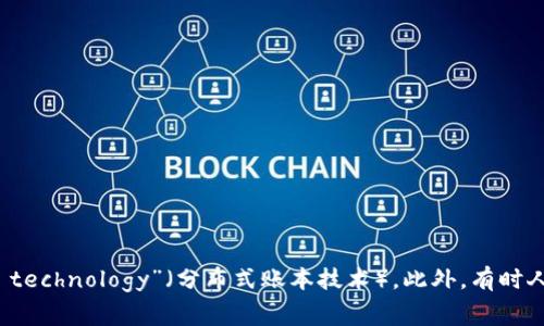 区块链的别称在英语中通常是“distributed ledger technology”（分布式账本技术）。此外，有时人们也会简称它为“blockchain”，直接使用其英文名称。