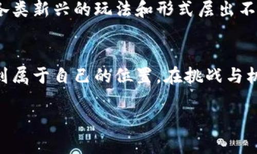 区块链竞猜爆点项目：让你的投资之路如同游戏，不再是单调的数字游戏

guanjianzi区块链, 竞猜, 投资, 爆点项目/guanjianzi

什么是区块链竞猜？
想象一下，一个你常去的娱乐场所，里面的游戏既刺激又有趣。但这次，你不是用硬币，而是用区块链技术来投注！区块链竞猜，顾名思义，是在区块链上进行各类竞猜活动的项目。这不仅仅是一个网站或者应用，它代表了一种新的投机方式，将金融与游戏完美结合。

区块链竞猜的魅力所在
在传统的竞猜中，你可能需要经过繁琐的流程，甚至需要信任某个中介。但在区块链竞猜中，所有的交易都是公开透明的，就像在一个没有秘密的小镇上，人们彼此信任，交易畅通无阻。此时，你就像一名探险者，开拓属于你的财富之路。

如何选择靠谱的区块链竞猜项目？
随便找一个平台吗？那可不行！就像要吃一顿最美味的晚餐，你可不会随便进一家餐厅。在选择区块链竞猜项目时，首先要关注项目团队的背景。他们是谁？做过哪些事情？有没有成功的案例？

此外，项目的社区也至关重要。活跃度高、讨论热烈的社区通常意味着这个项目得到了广泛认可。在这里，你甚至可能找到志同道合的小伙伴，一起拼搏，一起收获。

区块链竞猜项目的玩法
在这个虚拟的世界中，玩法千变万化。有的项目可能采用众筹的形式，让你在竞猜成功后获得丰厚的回报；而有的可能是通过策略性下注，让你在不确定的时刻也能找到胜利的机会。

例如，有些平台会推出各种赛季竞猜，参与者可以根据比赛的走势进行预测。是否能够拿下这一季的冠军，考验的不仅是运气，还有你的智慧和判断力。无形中，这也仿佛是一场心理博弈。

常见的区块链竞猜项目及其特色
我们来具体看看几个热门的区块链竞猜项目，让你的选择不再困难。

strong1. Augur：/strong这是一款去中心化的预测市场，是区块链竞猜的先锋。想象一下，整个社区都在投票决定事情的结果，结果由你我共同决定，简直太妙了！

strong2. Gnosis：/strong它不仅是一个竞猜平台，还是区块链上较为全面的市场预测工具。各类信息在这里交汇，仿佛一座信息的桥梁，让你在投资市场中如鱼得水。

参与区块链竞猜后的心态调整
然而，参与区块链竞猜不仅仅是为了赢得奖金。很多时候，你会发现，如何调整自己的心态才是最重要的。或许这就像打麻将，赢的那一刻虽然快乐，但在失败之后，如何保持冷静，才是更高的境界。

这就是为何心态调整是参与区块链竞猜过程中的重要一环。可以尝试在每次竞猜后，冷静总结经验，不论输赢。谁还没点小烦恼呢？生活中太多事情都无法如愿，而最重要的是，我们在过程中成长。

未来的区块链竞猜市场
作为一个新兴的领域，区块链竞猜充满了可能性。随着更多人对区块链技术的认知加深，未来的市场必将更加繁荣。各类新兴的玩法和形式层出不穷，或许下一秒就会有一款让你心动不已的项目问世！

总结
总之，区块链竞猜爆点项目就像一个奇妙的游乐场，等待你来探索。每个投资者都可以在这个充满乐趣的空间中，找到属于自己的位置。在挑战与机遇并存的过程中，或许还能结识到志同道合的朋友，共同分享这一份喜悦。

所以，准备好你的“赌注”了吗？让我们一同在区块链的世界中发掘那些潜力无限的竞猜项目吧！