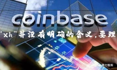 “区块链xh”可能是指“区块链”这一技术和某种特定应用、平台或服务（“xh”）相关的内容。然而，单独的“xh”并没有明确的含义。要理解这个术语，通常需要更多的上下文信息。例如，它可能是某个区块链项目、技术、代币的简称或者代号。

如果你有更具体的上下文或背景，或者是某个特定问题，请提供更多信息，我将更好地回答。