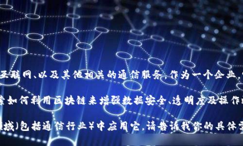 中国卫通（China Satcom）是中国一家主要从事卫星通信服务的公司，提供包括卫星遥感、卫星互联网、以及其他相关的通信服务。作为一个企业，它并不是区块链技术本身，而是利用包括区块链在内的多种技术来提升其业务的效率和安全性。

如果你在问中国卫通是否涉及区块链技术，答案是“可能”，如许多其他企业一样，他们可能会探索如何利用区块链来增强数据安全、透明度及操作效率。但具体项目和应用需要查看他们的官方发布或相关新闻。

如果你对区块链的具体概念感兴趣，我可以为你详细介绍一下区块链是什么，或是如何在不同领域（包括通信行业）中应用它。请告诉我你的具体需求！