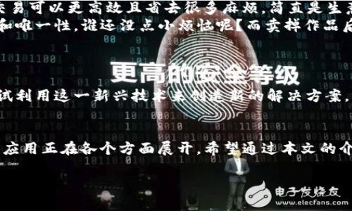 区块链直白是什么

区块链（Blockchain）技术常常被形容为现代科技的“魔法书”。这一切的背后，究竟隐藏着怎样的故事呢？如果你曾经听说过区块链但总觉得它高深莫测，今天，就让我们一起探讨一下“区块链直白是什么”。

什么是区块链？
区块链是一种去中心化的数据库技术，以链式数据结构存储信息。简单来说，它就像一个巨大的数字账本，记录着所有的交易信息，而这些信息无法被篡改。你可以想象成一家图书馆，每本书（数据）都对外公开，任何人都能随时查阅（透明性），而且所有人共同维护这座图书馆（去中心化）。

区块链的工作原理
区块链由很多个“区块”组成，而每个区块就像是一本书，记录着一定时间段内的交易数据。每当新交易发生时，这些交易会被采集并打包成一个区块，待到一定数量后，该区块会被“封印”并与前一个区块相连，形成一条链。这就好比你在图书馆增加了一本新书，并把这本书的内容与之前的书籍相关联，保持了整体的逻辑性。

为何区块链会引起热潮
随着数字货币的兴起，区块链似乎一夜之间成为了全球热议的话题。人们对它充满了好奇，仿佛发现了一块新大陆。就像许多时尚潮流一样，它引领了一次技术革命。块链技术的透明性、安全性和去中心化特点引得众多行业相继跟随进驻，寻找更高效的解决方案。

区块链的应用场景
区块链的应用远不止于比特币或其他加密货币。它的潜力无穷，像是在为各行业提升效率铺路。以下是一些有趣的应用场景。

ul
  listrong供应链管理：/strong想象一下，如果每个产品的生产、运输和销售都能在区块链上实时记录，消费者可以轻松追踪任意商品的来源和去向，那购物体验将会变得多么轻松透明！/li
  listrong数字身份验证：/strong在这个网络信息充斥的时代，假冒身份简直是家常便饭。通过区块链技术，个人身份信息可以获得安全存储，访问记录透明，这就好比给身份添上一把“锁”，有效阻挡不法之徒的侵权。/li
  listrong智能合约：/strong如果你对比特币有所了解，你可能听说过智能合约这种概念。它就像是一个自动执行的合同，无需中介的条件被满足时自动执行。这意味着交易可以更高效且省去很多麻烦，简直是生意场上的“护航者”。/li
  listrong数字艺术和NFT：/strong不可替代代币（NFT）是区块链近期的一大热门应用。艺术家们可以通过NFT将自己的作品上传到区块链，确保其数字艺术品的原始性和唯一性。谁还没点小烦恼呢？而卖掉作品后，艺术家还能通过二次销售获得收益。/li
/ul

区块链的未来
虽然区块链目前已经在市面上掀起轩然大波，但它的未来依旧迷人。许多人预测，区块链的技术将在未来改变社会的方方面面。各国政府、企业、金融机构正在加快步伐，尝试利用这一新兴技术来创造新的解决方案。就像在电影中探索未知的星球一样，我们也在探究这一技术是否会像预期那样颠覆一切。

总结
现在你是否对区块链有了更直白的理解呢？这项技术的确就像是一把精巧的钥匙，可以为各个行业打开新的大门。从数字货币到数据安全，从供应链管理到智能合约，它的应用正在各个方面展开。希望通过本文的介绍，能让你不再对区块链感到陌生，反而觉得它是一个充满无限可能的智慧工具。未来充满挑战与机遇，区块链的故事仍在继续，而你，是否愿意成为这场革新的一部分呢？

区块链, 数字货币, 智能合约, NFT/guanjianci