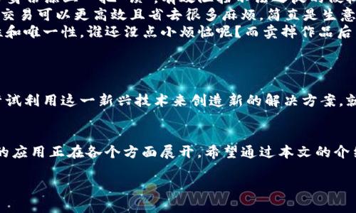 区块链直白是什么

区块链（Blockchain）技术常常被形容为现代科技的“魔法书”。这一切的背后，究竟隐藏着怎样的故事呢？如果你曾经听说过区块链但总觉得它高深莫测，今天，就让我们一起探讨一下“区块链直白是什么”。

什么是区块链？
区块链是一种去中心化的数据库技术，以链式数据结构存储信息。简单来说，它就像一个巨大的数字账本，记录着所有的交易信息，而这些信息无法被篡改。你可以想象成一家图书馆，每本书（数据）都对外公开，任何人都能随时查阅（透明性），而且所有人共同维护这座图书馆（去中心化）。

区块链的工作原理
区块链由很多个“区块”组成，而每个区块就像是一本书，记录着一定时间段内的交易数据。每当新交易发生时，这些交易会被采集并打包成一个区块，待到一定数量后，该区块会被“封印”并与前一个区块相连，形成一条链。这就好比你在图书馆增加了一本新书，并把这本书的内容与之前的书籍相关联，保持了整体的逻辑性。

为何区块链会引起热潮
随着数字货币的兴起，区块链似乎一夜之间成为了全球热议的话题。人们对它充满了好奇，仿佛发现了一块新大陆。就像许多时尚潮流一样，它引领了一次技术革命。块链技术的透明性、安全性和去中心化特点引得众多行业相继跟随进驻，寻找更高效的解决方案。

区块链的应用场景
区块链的应用远不止于比特币或其他加密货币。它的潜力无穷，像是在为各行业提升效率铺路。以下是一些有趣的应用场景。

ul
  listrong供应链管理：/strong想象一下，如果每个产品的生产、运输和销售都能在区块链上实时记录，消费者可以轻松追踪任意商品的来源和去向，那购物体验将会变得多么轻松透明！/li
  listrong数字身份验证：/strong在这个网络信息充斥的时代，假冒身份简直是家常便饭。通过区块链技术，个人身份信息可以获得安全存储，访问记录透明，这就好比给身份添上一把“锁”，有效阻挡不法之徒的侵权。/li
  listrong智能合约：/strong如果你对比特币有所了解，你可能听说过智能合约这种概念。它就像是一个自动执行的合同，无需中介的条件被满足时自动执行。这意味着交易可以更高效且省去很多麻烦，简直是生意场上的“护航者”。/li
  listrong数字艺术和NFT：/strong不可替代代币（NFT）是区块链近期的一大热门应用。艺术家们可以通过NFT将自己的作品上传到区块链，确保其数字艺术品的原始性和唯一性。谁还没点小烦恼呢？而卖掉作品后，艺术家还能通过二次销售获得收益。/li
/ul

区块链的未来
虽然区块链目前已经在市面上掀起轩然大波，但它的未来依旧迷人。许多人预测，区块链的技术将在未来改变社会的方方面面。各国政府、企业、金融机构正在加快步伐，尝试利用这一新兴技术来创造新的解决方案。就像在电影中探索未知的星球一样，我们也在探究这一技术是否会像预期那样颠覆一切。

总结
现在你是否对区块链有了更直白的理解呢？这项技术的确就像是一把精巧的钥匙，可以为各个行业打开新的大门。从数字货币到数据安全，从供应链管理到智能合约，它的应用正在各个方面展开。希望通过本文的介绍，能让你不再对区块链感到陌生，反而觉得它是一个充满无限可能的智慧工具。未来充满挑战与机遇，区块链的故事仍在继续，而你，是否愿意成为这场革新的一部分呢？

区块链, 数字货币, 智能合约, NFT/guanjianci