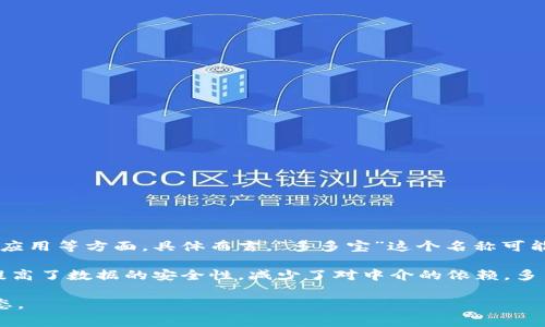 多多宝区块链是一个专注于区块链技术及其应用的项目或平台，通常涉及数字货币、智能合约、去中心化应用等方面。具体而言，“多多宝”这个名称可能与某种数字资产或服务有关，具体的定义和功能可能会随项目的运营和发展而变化。

区块链技术是一种创新的分布式账本技术，它能够安全、透明地记录交易。通过去中心化的方式，区块链提高了数据的安全性，减少了对中介的依赖。多多宝区块链可能利用这些特性来实现其特定功能，比如数字资产的交易、资金的安全管理、或者应用开发。

如果您想了解多多宝区块链更具体的内容，建议查阅相关的官方网站或白皮书，以获取最新的信息与动态。