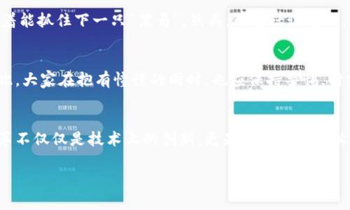 区块链技术与货币之间的关系是现代金融领域中一个非常重要的话题。区块链作为一种分布式账本技术，其安全性、透明性和去中心化的特性，为传统货币的未来提供了新的路径。在这篇文章中，我们将探讨区块链变成货币的原因，分析其背后的驱动因素，以及未来可能的发展。

1. 区块链的基本概念与特性
区块链是一种分布式数据库技术，最初是为了支撑比特币而诞生的。它由一系列按时间顺序链接的“区块”构成，每个区块包含一组交易记录。这种结构确保了数据的不可篡改性和透明性。换句话说，区块链就像是一条永不停息的铁路，每一次列车的运行都是一次交易的记录，任何人都可以在轨道上看到这些列车经过的痕迹。

2. 去中心化的魅力
一个重要的特点是去中心化，也就是说，区块链不依赖于单一的中央机构（比如银行或政府）来进行管理。这就像是一场没有裁判的足球比赛，所有的玩家都能参与进来，相互监督，确保规则的公正执行。这种特性对用户特别有吸引力，尤其是对于那些对传统金融系统不信任的人来说。

3. 安全性与透明性
区块链的安全性来自于其加密算法以及每个区块与之前区块的关联。任何试图篡改已记录数据的行为都需要重新计算所有后续区块的哈希值，这几乎是不可能的。这就像给你的私人信件加上了密码保护，确保只有你能打开。而对于透明性，所有参与者都能查看交易记录，防止了许多传统金融中存在的腐败和欺诈行为。

4. 价值转移的高效性
区块链技术能够实现快速的价值转移，尤其是在国际转账中，它大大减少了中介的参与，从而降低了成本。这就如同通过光缆传输信息，速度很快，不再需要像邮寄纸质信件那样等得花儿都谢了。

5. 社会与经济变革的推动力
区块链不仅仅是技术的进步，更代表着社会和经济结构的转型。随着越来越多的人和企业开始接受这一新概念，区块链的应用场景也在不断拓宽，从金融服务扩展到供应链管理、身份验证、智能合约等领域。这就好比是一场无形的革命，慢慢改变着我们生活中的每一个角落。

6. 法规与监管的兴起
随着区块链技术的发展，各国政府也开始关注其潜在的风险与机遇。虽然有些国家实施了严格的监管措施，但也有不少国家在积极创造良好的环境来促进区块链和数字货币的发展。这种法律框架就像是操控这场足球比赛的规则，目的在于保障比赛的公平与安全。

7. 市场需求与投资热潮
越来越多的人意识到数字货币的潜力，投资者纷纷追逐这一新兴市场。市场对比特币、以太坊等数字货币的需求瞬息万变，这就让许多人幻想着能抓住下一只“黑马”。然而，有句话说得好，“理财有风险，入市需谨慎”，在追逐投资回报的同时，也要记得系好安全带，避免因为剧烈的波动而跌下“车”。

8. 未来的展望与挑战
尽管区块链技术和数字货币有着广阔的前景，但也面临着许多挑战。例如，技术漏洞、法规不健全、市场波动等问题都可能影响其发展进程。因此，大家在抱有憧憬的同时，也应保持警惕，时刻关注市场动向。然而，创新总是带着风险的，正是因为这种风险的存在，才让未来充满了变数和可能。

总结
总之，区块链之所以逐渐变成一种货币，原因在于它具备的去中心化、安全透明、高效快速的特点，为传统金融体系提供了新的选择。而这场变革不仅仅是技术上的创新，更是社会经济结构的全面升级。未来的路还很长，但无论我们身处于何种环境，永远要记得，“小心驶得万年船”，理智投资与审慎选择，才是应对未来的最佳策略。

谁还没有点小烦恼呢？但只要我们保持对新技术的好奇心，勇敢去探索，就能在这个飞速发展的时代里找到自己的位置。