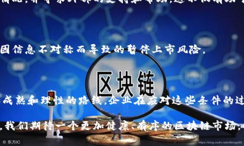 区块链暂停上市条件是指在区块链项目或与区块链相关的公司在证券市场上市时，可能遭遇的一系列限制或条件，这些条件可以导致它们的上市申请被暂停或拒绝。这些条件通常是由监管机构制定的，旨在保护投资者的利益并确保市场的透明度和稳定性。

### 1. 什么是区块链暂停上市条件？

区块链暂停上市条件的出现源于监管机构对区块链技术和加密货币市场的关注。由于区块链项目通常涉及创新性高、风险大的商业模式，监管机构希望通过一定的条件来管理这些市场的风险。暂停上市条件可以包括：

- **缺乏透明度**：如果项目的运作机制不够透明，投资者无法获得足够的信息，可能会影响其上市。
- **合规问题**：企业未能遵守相关法律法规，尤其是涉及证券法的条款，可能导致暂停上市。
- **市场操纵**：若有迹象显示该项目可能会被用于市场操纵或诈骗，也会触发暂停上市条件。
- **财务状况点滴**：公司的财务状况未能达到监管机构的要求，比如负债过高、盈亏失衡等。

### 2. 区块链暂停上市的影响

区块链项目面临暂停上市的条件时，会产生一系列的影响：

#### 2.1 对投资者的影响

暂停上市意味着投资者可能无法再交易该项目的股票或代币，从而影响其流动性。这对于已经投资的用户来说，无疑是一个巨大的心理压力，尤其是当市场情绪低迷时。

但另一方面，如果监管机构严格把控这些条件，可能会在长远上保护投资者的利益，防止因信息不对称而带来的损失。投资者在面对不确定性时，也许会想：“我这是在投资还是在投机呢？”

#### 2.2 对企业的影响

对于企业而言，暂停上市意味着融资的机会减少，发展受限。很多初创企业依赖资本市场获得资金支持，一旦暂停上市，企业可能会面临现金流紧张的风险。在这时候，创始团队或许会陷入一种“为生存而战”的状态。

与此同时，公司还需要在公开透明方面进一步努力，努力满足监管者的合规要求，保持持续的合规性。例如，很多公司开始投入更大的人力物力来提高财务透明度，如此一来，如果“钱跟不上”，那可就麻烦大了。

#### 2.3 对市场的影响

暂停上市条件的实施，会对整个市场产生震荡。一旦某个知名项目因为违规而被暂停上市，可能引发市场的恐慌情绪，投资者信心受挫，从而导致整个市场下跌。“看，谁还没点小烦恼呢？”瞬间便成了大家的心声。

不过，在长远来看，这也许会促使市场更加成熟，投资者的风险意识提升，逐渐在区块链市场中树立更为健全的标准。

### 3. 如何应对暂停上市条件？

#### 3.1 加强合规意识

企业应该认识到合规是发展的基础。具备合规意识的企业，能够对可能出现的风险做出提前预判并采取相应措施。对于新兴的区块链企业来说，借助合规的力量，才能在这个瞬息万变的市场中稳住脚跟。

#### 3.2 提高透明度

增强企业透明度，不仅有助于赢得投资者的信任，也能使得监管机构在审核时有更多的依据。企业应该定期披露运营数据、财务状况和发展计划等信息，让投资者了解“我的钱在干什么”。

#### 3.3 积极沟通

企业需要在与投资者、监管机构之间建立起良好的沟通机制，积极传达项目的发展状态和未来规划。当企业遭遇困难时，不妨尝试公开说明情况，并寻求外部的支持和帮助，这不仅有助于规避暂停上市的风险，甚至可以增强企业的公信力。

#### 3.4 寻求专业咨询

在区块链领域，法规的变化和市场的动态都是非常快速的。企业可以考虑寻求专业的法律和合规咨询，确保自己的合规措施落到实处，避免因信息不对称而导致的暂停上市风险。

### 4. 结论

区块链暂停上市条件实际上是一个反映市场监管与投资保护的制度工具，虽然它可能带来短期的困扰，但从长远看却能帮助市场走向更加成熟和理性的路线。企业在应对这些条件的过程中，需要提升合规意识、提高透明度、增强与各方的沟通，并适时寻求专业帮助。

未来，随着区块链技术的不断成熟，各国监管的规范化，企业与投资者间的信任度将不断提升，暂停上市条件可能会逐渐变得更加科学合理。我们期待一个更加健康、有序的区块链市场，以及投资者和企业共赢的美好前景。区块链的魅力，永远在于创新与变革的交错中，就像一场无尽的舞会，等待每一个参与者的热情与投入。