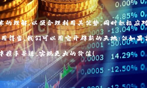 双刃剑与区块链：技术的光辉与阴影交织

当我们谈论区块链时，不禁让人想起一把双刃剑。它既可以带来巨大的好处，也可能引发不少问题。这就像你在厨房里挥舞着一把刀——切水果时你能享受到美味，但如果不小心就可能划伤自己。那么，区块链到底如何成为那把双刃剑呢？让我们一探究竟。

一、区块链的利刃：如何改变世界

首先，我们先来看看区块链的“正面”——它给世界带来的种种积极影响。区块链技术以其去中心化、不可篡改的特性，在多个领域展现出了非凡的潜力。

比如，在金融领域，区块链能够提升交易的透明度，加快交易的速度。想象一下，如果没有中介，转账可以在几分钟内完成，几乎没有费用，这对于那些生活在银行服务覆盖不足地区的人来说，无疑是福音。区块链就像是一座桥梁，连接了世界各地的人。

二、区块链的阴影：隐私与安全的隐忧

然而，任何事情都有两面性。区块链虽然提高了透明度，却也可能在某些方面带来隐忧。举个例子，随着越来越多的数据上链，个人隐私可能面临威胁。就像你在社交媒体上分享自己的生活，虽然有趣，但随之而来的可能是隐私泄露的风险。谁还没点小烦恼呢？

此外，尽管区块链的安全性相对较高，但也并非十全十美。黑客攻击、智能合约漏洞等问题，依然让一些人心有余悸。就像是你在参加一个盛大的派对，时刻得提防那些可能潜伏在角落里的坏家伙。

三、区块链的应用：多领域交织的发展

区块链技术不仅在金融领域的应用潜力巨大，还在供应链管理、医疗、版权保护等领域展现出色的表现。

在供应链管理中，区块链能提供一条透明、可追溯的链条，让消费者对产品的来源更加放心。比如，当你购买一瓶葡萄酒时，可以通过区块链追溯到每一步的生产过程，所有信息都清晰可见，这就像是一份历史文献，让消费者感到安心。

在医疗领域，区块链使得各医院间的信息共享变得容易且安全，有助于提高医疗效率和诊疗质量。想象一下，有了区块链，患者无需携带繁冗的病历，只需一部手机，就可以轻松获取自己的医疗信息，简直是“科技改变生活”的最佳写照。

四、区块链的挑战：政策与监管的博弈

然而，区块链的发展并非一帆风顺。在很多国家，对区块链的监管政策仍在不断探索之中。这就像是一场猫和老鼠的游戏，监管机构和创新者之间，总是你追我赶。

一些国家对加密货币和区块链技术持开放态度，而另一些国家则采取了封杀的态度。这种政策的不确定性，加大了企业在区块链技术应用中的风险。因此，在采用区块链技术之前，企业需要深入了解其所处国家的相关政策，以免步入“雷区”。

五、未来展望：双刃剑如何发挥最佳效能

在未来，双刃剑是否能发挥其最佳效能，关键在于如何平衡其光辉与阴影。我们需要不断增强对区块链技术的理解，以便合理利用其优势，同时积极应对相关挑战。

总的来说，区块链技术正处于快速发展的阶段，而我们也在学习如何更好地与之相处。正如那把双刃剑，使用得当，我们可以用它开辟新的天地；但如果盲目使用，可能就会造成不必要的伤害。

在这条路上，教育和监管将发挥至关重要的作用。让我们共同期待一个更加光明的未来，在区块链的旅途中携手并进，实现更大的价值！

区块链, 双刃剑, 技术, 未来/guanjianci
双刃剑与区块链：光辉与阴影的交织之旅