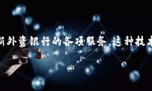 区块链外资银行业务是一个涉及金融科技与传统银行业务相结合的领域，它利用区块链技术和创新外资银行的各项服务。这种技术的应用可以提高交易效率、降低成本、增强透明度，同时也为客户提供更为便捷和安全的金融服务。

### 区块链外资银行业务：金融世界的“新火花”