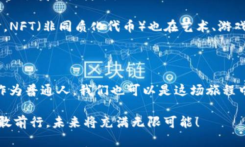 区块链是什么样的？探索数字王国的“魔法”

在这个信息爆炸的时代，区块链技术如同一颗璀璨的明珠，悄然崛起。它与传统金融体系、数据库管理乃至我们日常生活的方方面面，都息息相关。那么，区块链到底是什么样的呢？不妨将其比喻成一场欧洲中世纪的骑士团争霸，既有荣耀也有挑战，同时承载着未来的无限可能。

区块链的基础知识：骑士团的誓言

在深入探讨之前，我们首先需要了解区块链的基础。简单来说，区块链是一种去中心化的分布式账本技术。就像骑士团的誓言，每一位骑士都对自己的行为负责，透明且可信。

区块链的“区块”就像骑士团的每位成员，每一个“区块”包含了一组交易数据，而这些区块通过密码学的方式连接在一起，形成一个不可更改的链。由于信息是公开透明的，任何人都可以查看这条链上的信息，就如同王国的民众可以了解骑士们的英雄事迹。

区块链的特征：坚不可摧的铠甲

区块链的几个核心特征使其如同骑士身上的铠甲，坚不可摧，保障了信息的安全和可靠性。

首先是去中心化。传统数据库常常依赖中心服务器，但区块链的每个节点都存储着完整的账本信息，任何人都不能单独控制。这意味着即使某个节点受到攻击，整个系统依然稳定，仿佛骑士团中每位骑士都有责任保护王国的安全。

其次是不可篡改性。所有的交易记录都是按照时间顺序排列，任何尝试更改信息的行为都会被其他节点发现并否定。这就像骑士团的一项重要法则，任何人不得隐瞒或修改自己的成就与失败，必须真实面对。

最后是透明性。由于账本是公开的，所有的交易都可以被查看，公众可以随时审计。这犹如骑士们在争夺荣誉时，所有成就都透明可见，赢得了民众的信任。

区块链的应用：骑士团的各个任务

区块链的应用可谓广泛，从金融到医疗，从物流到版权保护，几乎无所不包。就像骑士团根据需要参与不同的任务，区块链也在不断探索与创新。

在金融领域，区块链技术使得支付和结算更加快速、便宜。例如，跨境支付再也不用依赖繁琐的中介机构，真是让人松了一口气，“谁还没点小烦恼呢？”区块链的实时结算功能，让企业与客户之间的信任更加牢固。

在医疗领域，区块链可以为病人健康记录提供一个安全透明的平台。病人的医疗数据可以安全地存储在区块链上，医生访问的时候能够得到真实且最新的数据，有效减少医疗错误，简直是医护人员的小救星！

区块链的未来：骑士团的光明前景

展望未来，区块链技术的发展前景如骑士团的远征一般，充满机遇与挑战。随着技术的不断发展与普及，区块链将会在更多领域展露身手。

例如，随着去中心化金融（DeFi）的兴起，越来越多的人能够通过区块链获取金融服务，甚至不需要传统银行的参与。同时，NFT（非同质化代币）也在艺术、游戏和娱乐领域引发了热潮，每一个数字艺术作品都可以在区块链上拥有唯一性，真正实现了“艺术无价”的梦想。

结语：我们每个人都是区块链的骑士

总的来说，区块链是一项颠覆性的技术，有如一个神奇的骑士团，正走在现代科技的最前沿，推动着社会的进步与变革。作为普通人，我们也可以是这场旅程中的一员，积极探索、参与和使用区块链技术，迎接一个更加透明、安全和高效的未来。

当然，不论是骑士还是普通平民，过程中都会遇到挑战，甚至是“意外的骑士”，但是别担心，只要我们保持开放的心态，勇敢前行，未来将充满无限可能！