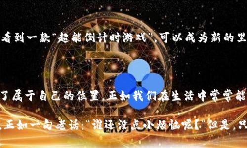 区块链倒计时游戏是一种基于区块链技术的游戏，这种游戏通常结合了时间限制和决策制定的元素，玩家需要在设定的时间内进行游戏内的操作或决策。这些游戏的核心在于透明性和去中心化，通过区块链记录每一个玩家的动作和结果，确保游戏的公正性与不可篡改性。

### 区块链倒计时游戏的基本概念

什么是倒计时游戏？

倒计时游戏，顾名思义，是一种在规则设定的时间内进行的游戏。玩家需要在倒计时期间快速做出决策，可以是收集资源、进行交易，或者是其他竞争性活动。比如想象一下，你在一场大逃杀游戏中，时钟的滴答声不断提醒你需要迅速做出决策，否则就会等于出局。这种紧张感和时间压力是倒计时游戏吸引人的一个重要因素。

区块链技术在游戏中的应用

区块链技术是一种透明且安全的数据管理方式，在游戏中应用后，可以确保所有交易和数据记录都是公开和可验证的。比如，就像一个完全公开的账本，任何人都可以查看上面的记录，但没有人能够轻易篡改。

在倒计时游戏中，区块链的引入为玩家保障了权益。如果某个玩家在游戏中获得了一定数量的虚拟货币或奖励，这些记录都会被写入区块链中，玩家可以凭借这些记录在游戏结束后兑现利益，确保不会被不公正的操作所损害。

### 倒计时游戏的类型

多种多样的游戏形式

区块链倒计时游戏可以有多种不同的表现形式，从简单的抽奖游戏到复杂的策略比拼，下面是一些常见的类型：

1. **抽奖型游戏**：玩家需要在规定时间内购买彩票，结束时随机抽取中奖者。所有操作都通过区块链记录，保证中奖的公平性。

2. **策略型游戏**：玩家必须在限定时间内收集资源并建立自己的虚拟王国，期间可能需要与其他玩家互动，成就与资源可以通过区块链进行交易。

3. **竞赛型游戏**：按照指定的任务完成时间，选手在倒计时结束前达成目标，排名靠前的玩家将获得奖励。

4. **存储型游戏**：玩家在游戏过程中进行投资和资产的存储，进行时间上的博弈。在规定时间内越多的资产会产生越高的价值。

为何选择区块链倒计时游戏？

区块链倒计时游戏的崛起，主要源于人们对游戏公平性和透明度的需求。尤其是在传统游戏中，很多时候玩家会对游戏公司的某些决策感到不满，或是对游戏结果产生质疑。而区块链技术的应用，能够有效避免这些问题。

比如，你可能会想，“游戏公司是不是在偷偷操控结果？”但在一个区块链倒计时游戏中，即便是天上掉下来的馅饼，你也能放心大胆地尝试，因为所有的过程都是公开的。有时候我们甚至可以把这种安全感比作一次家庭聚会，大家都知道你最爱的那道菜是怎样做的，最后端上桌的时候人人都知道这一切是公平的。

### 区块链倒计时游戏的优势

透明性和公正性

正如前面所提到的，区块链技术的透明性可以确保所有玩家的游戏记录都是公开可查的。透明性就像是一次道德评判，在众人面前，没有任何一方可以轻易做令人不爽的事。此优势不仅适用于倒计时游戏，同样适用于任何需要公平竞争的游戏。

安全性

另一个不可忽视的优势就是安全性。很多时候，玩家最担心的就是账户被盗或信息泄露。使用区块链技术后，数据记录在分布式账本上，即使有恶意攻击者也难以篡改记录。

激励机制

在倒计时游戏中，玩家通过参加游戏可以获得代币或其他类型的奖励。许多区块链游戏通常附带经济体系，通过代币激励玩家的参与。想象一下，你的每一项努力都能够转化成可量化的收益，谁不想体验一下这种感觉呢？

### 如何选择合适的区块链倒计时游戏？

市场调研

首先，玩家可以通过市场调研选择自己想玩的区块链倒计时游戏。这一过程有点像在选购生日礼物，你得看看自己的朋友喜欢什么，才能确保送出的礼物不会白费。

了解游戏机制

了解不同的游戏机制至关重要，有的游戏可能更需要策略，有的游戏则是运气的体现。试想一下，你不会在一个需要头脑风暴的地方卖力气，当然，选择一个适合自己风格的游戏也是极其重要的。

社区互动

在选择游戏时，不妨考量一下该游戏的社区互动。一个活跃的社群，不仅仅能够让你寻找志同道合的玩家，还能带来丰厚的胡椒粉，更复杂的利益关系是建立在良好的社群基础上的，谁都希望能够参与到一个欣欣向荣的社群中去。

### 倒计时游戏的未来

不断发展的生态

随着区块链技术的持续发展，倒计时游戏的形态也在不断变化和演变。虚拟现实（VR）、增强现实（AR）等技术的应用将使得这一类型的游戏更加丰富多彩，玩家在其中的体验会更加沉浸。

潜在挑战

然而，面对机遇的同时，也会迎来挑战。如何吸引并留住玩家，如何设计出更加合理的激励机制，是游戏开发者亟需解决的问题。也许在未来的某一天，我们将看到一款“超能倒计时游戏”，可以成为新的里程碑。

### 总结

区块链倒计时游戏不仅是新形态的游戏体验，更是技术与娱乐相结合的产物。它在保护玩家权益、安全性等多个方面提供了保障，让众多玩家在游戏中找到了属于自己的位置。正如我们在生活中常常能遇到的烦恼一样，游戏也并非总是完美的，但当它们与技术相结合时，确实为我们带来了更多的可能性与乐趣。可乐、微笑、游戏——这或许就是生活的真谛。

总之，区块链倒计时游戏作为未来数字娱乐的一部分，值得玩家们一探究竟。无论你是游戏的资深玩家还是新手，都可以在这种新颖的游戏模式中找到乐趣。正如一句老话：“谁还没点小烦恼呢？”但是，只要你敢于尝试，也许下一个惊喜就在转角处等着你！
