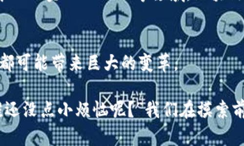 当代东方区块链是一个在技术、经济和社会层面交织的复杂概念。它不仅涵盖了区块链技术本身的运用和发展，还有各种与之相关的文化、政策及社会影响。下面是一些与当代东方区块链相关的核心要素：

### 区块链技术概述
区块链是一种分布式数据库技术，其主要特点是不可篡改、透明和去中心化。它由多个“区块”组成，这些区块通过加密技术连接在一起，形成一个链条。每个区块包含一定数量的交易记录，一旦记录就无法更改，这也是区块链最基本的特性。

### 经济效益
在经济领域，区块链为各种行业提供了巨大的潜力。例如，在金融服务行业，区块链可以降低交易成本、提高交易速度，并增强透明度。在物流领域，区块链可以追踪货物的流转，确保供应链的每一个环节都是可追溯的。

### 社会影响
区块链技术还对社会产生了深远的影响。它能够帮助建立更为公正和透明的社会体系。例如，在投票系统中，区块链可以防止选票被篡改，确保每一票都被正确计算，从而提高选举的公信力。

### 政策与法律
随着区块链技术的迅猛发展，各国的政策和法律也在不断适应这一新领域的挑战。从监管框架到合规要求，各地政府都在探索如何最佳地利用区块链，同时又能防范潜在的风险。

### 社区与文化
在当代东方，区块链不仅仅是技术的应用，还是一种文化现象。无论是开发者、投资者还是普通用户，大家都在努力探索如何在这块“数字烂泥地”中走出一条属于自己的路。这种探索与共享的文化也在很大程度上推动了区块链的快速发展。

### 持续创新
随着技术的不断革新，区块链的应用场景也在不断扩展。从传统金融到新兴的非同质化代币（NFT）、去中心化金融（DeFi）等领域，区块链的潜力几乎是无限的。

### 未来展望
未来，区块链在当代东方的发展值得期待。从商业模式的创新到社会治理的改善，区块链的每一次进化都可能带来巨大的变革。

在这块充满可能性的“数字新大陆”上，每个人都可能是探索者，谁也说不准下一次突破会从何而来。“谁还没点小烦恼呢？”我们在摸索前行的同时，不妨带着一份轻松和幽默，去面对这些技术带来的挑战和机遇。