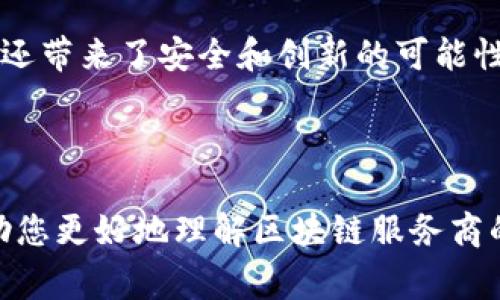 区块链的服务商通常是指提供区块链相关解决方案与服务的公司或机构。这些服务商可以帮助企业或组织开发基于区块链的应用、提供技术支持、解决方案咨询、智能合约编写、数字资产管理等各种服务。区块链服务商的角色可以理解为桥梁，将复杂的区块链技术变得易于理解和应用。

### 区块链服务商的主要功能

1. 咨询和评估服务
很多企业对区块链技术并不熟悉，因此，区块链服务商通常会提供咨询服务，帮助企业评估区块链技术是否适合他们的业务需求。这意味着服务商会分析企业的现有流程，找出可以利用区块链提升性能的环节。成功的案例常常证明，专业的咨询能够帮企业节省大量的时间和资源。

2. 开发区块链应用
无论是DeFi（去中心化金融）、NFT（不可替代代币）还是其他类型的区块链应用，服务商通常会提供从概念原型到产品上线的全方位开发支持。他们拥有专业的开发团队，熟悉各种区块链平台（如以太坊、Hyperledger、EOS等），能在合适的平台上构建出符合业务需求的应用。

3. 智能合约编写
智能合约是区块链应用的核心组成部分，服务商会为客户根据业务需求编写和审核智能合约，确保其安全性和有效性。毕竟，没有人希望自己的数字合约出问题，导致资金或信息的泄露。这就像一个律师为你撰写一份严谨的合同，确保你的每一个权益都受到保护。

4. 技术支持与维护
区块链技术实施后，服务商还需要对系统进行持续的支持与维护。这包括监测系统的运行状态，及时处理技术故障，定期更新系统等。换句话说，一旦上了一条区块链的快车道，服务商就是你在路上的导航和维修工。

5. 安全服务
区块链的安全性至关重要，服务商通常会提供安全审计服务。这意味着他们会对区块链应用进行全面的安全评估，寻找潜在的弱点，并给出改进建议。就像给房子装一个防盗系统，确保你的资产不会因安全隐患而遭到损失。

### 区块链服务商的分类

1. 公链服务商
这些服务商专注于开发和维护公共区块链网络，例如以太坊、比特币等。公链服务商提供开放的架构和平台，用户可以在其基础上开发应用程序。

2. 私链服务商
私链服务商则致力于构建私有或联盟链，通常用于企业内部或特定联盟内。这样的服务商会提供定制化的解决方案，帮助企业在一定范围内共享数据与资源。

3. 咨询服务商
专注于区块链技术应用落地的咨询服务商，会帮助各类企业了解区块链，并指导他们如何落实到实际业务中。

### 选择合适的区块链服务商

1. 经验和口碑
选择一家有经验的服务商是确保项目成功的关键。可以查阅服务商的成功案例和客户反馈，特别是在你所在行业的应用案例。

2. 服务范围
一个全面的服务商会提供更多的解决方案，比如不仅拥有开发能力，还提供安全审计、技术咨询等多种服务，这样可以在项目的不同阶段都有专业支持。

3. 技术实力
了解服务商的技术团队实力和技术栈，确保他们能够为你的项目提供最新的技术支持。

4. 成本与预算
区块链项目通常需要一定的投资，选择服务商时，要综合考虑服务品质和预算匹配，找到最具性价比的方案。

### 总结

总的来说，区块链服务商在现代商业环境中扮演着越来越重要的角色。他们不仅帮助企业了解如何利用区块链技术提高效率和透明度，还带来了安全和创新的可能性。在这个不断变化的技术潮流中，找对服务商，无疑是一门艺术——正如选择了一件合适的衣服，能够完美地展示出个人的气质和风格。

谁还没些小烦恼呢？在选择区块链服务商的过程中，最关键的就是要找到适合自己业务需求的服务，做个“万事如意”的聪明人！

这样的内容结构充分利用了段落、的交替使用，既能吸引读者的注意，还能有效传达区块链服务商的重要性与功能。希望以上内容能帮助您更好地理解区块链服务商的意义和作用！