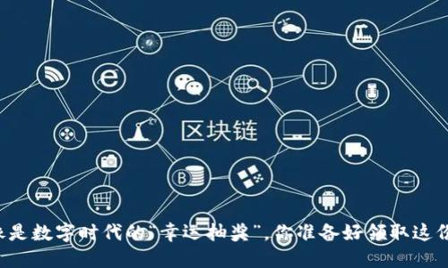 区块链空投就像是数字时代的“幸运抽奖”，你准备好领取这份意外之财了吗？