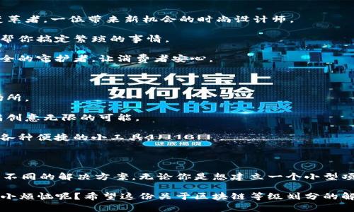 区块链的等级划分标准通常涉及技术架构、共识机制、应用场景等几个方面。以下是一些常见的区块链等级划分标准。

### 1. 按照访问权限划分

- **公有链（Public Blockchain）**：任何人都可以参与、查看并验证网络交易，像是开放的图书馆，所有人都可以随便走进来。
  
- **私有链（Private Blockchain）**：只有特定的参与者可以访问和管理数据，就像是一个会员制的俱乐部，只有持有通行证的人才能进入。

- **联盟链（Consortium Blockchain）**：由多个组织或企业共同管理，只允许特定的节点参与，就像是几个朋友聚在一起开会，确保每个人都有话语权。

### 2. 按照共识机制划分

- **工作量证明（Proof of Work, PoW）**：要求参与者通过计算能力解决复杂问题，类似于在智力竞赛中竞争，只为赢得那个金灿灿的奖杯。

- **权益证明（Proof of Stake, PoS）**：根据持有的代币数量和持有时间选出验证者，像是每个人都有机会担任代表，但持有的票数会影响机会。

- **委任权益证明（Delegated Proof of Stake, DPoS）**：用户投票选择一部分节点为验证者，确保大多数人都得到代表，像是选举，大家都希望选出最佳候选人。

### 3. 按照功能划分

- **交易链**：主要用于货币转账，就像是汇款、收款的工具。

- **智能合约链**：支持编写和执行智能合约，像是在编程棋盘上，棋子按照既定规则自由移动。

- **跨链**：能够实现不同区块链之间的交互，像是多语言翻译者，打破语言的障碍让信息自由流动。

### 4. 按照应用场景划分

- **金融应用**：包括数字货币、支付系统、资产证券化等，像是金融世界的变革者，一位带来新机会的时尚设计师。

- **物联网**：用于设备间的自动化通讯和数据管理，像是未来家居的保姆，帮你搞定繁琐的事情。

- **供应链管理**：用于追踪产品来源和运输情况，确保真实性，像是食品安全的守护者，让消费者安心。

### 5. 按照技术复杂度划分

- **基础链**：提供基础功能，适合新手，像是儿童乐园，探索与学习的最佳场所。

- **应用链**：提供更专业的功能，适合开发者，像是科技公司的实验室，充满创意无限的可能。

- **扩展链**：对主链的功能进行扩展和，像是网络上的多功能工具箱，拥有各种便捷的小工具。

### 结尾

区块链的等级划分标准展示了其多元化的特点，也为不同需求的用户提供了不同的解决方案。无论你是想建立一个小型项目，还是希望在金融领域大展拳脚，了解这些标准都能够助你一臂之力。

你可能还在思考，自己是否需要进入区块链的世界？别担心，世界上谁没有点小烦恼呢？希望这份关于区块链等级划分的解读，能为你指引一条清晰的道路，助你在这个新兴领域找到属于自己的位子。