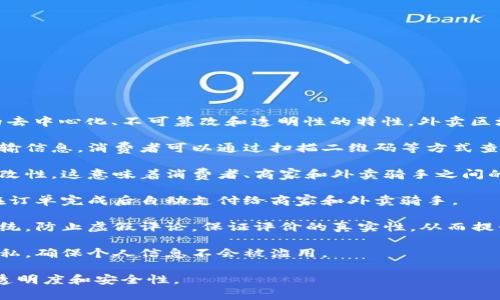 外卖区块链是指将区块链技术应用于外卖行业的一个概念或实现方式。通过区块链的去中心化、不可篡改和透明性的特性，外卖区块链可以提高外卖服务的效率、安全性和信任度。具体来说，它可能涉及以下几个方面：

1. **追溯食品来源**：外卖平台可以利用区块链技术记录食品的来源、生产过程和运输信息，消费者可以通过扫描二维码等方式查询食品的详细信息，从而确保食品安全。

2. **透明的交易记录**：区块链能够记录每一笔交易，并保证信息的真实性和不可篡改性。这意味着消费者、商家和外卖骑手之间的交易记录将变得更加透明，有助于减少纠纷。

3. **智能合约**：使用智能合约，可以在满足一定条件的情况下自动执行交易，例如在订单完成后自动支付给商家和外卖骑手。

4. **用户评价和信誉体系**：通过区块链，可以建立一个更加真实可信的用户评价系统，防止虚假评论，保证评价的真实性，从而提升用户体验。

5. **数据共享与隐私保护**：区块链允许不同参与方共享数据，但又能保护用户的隐私，确保个人信息不会被滥用。

总之，外卖区块链是一个结合新技术与传统外卖服务的创新尝试，有助于提高行业的透明度和安全性。