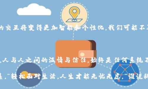 区块链和人与人之间的交互关系是一个复杂而又引人入胜的话题。在现代社会中，区块链技术正逐渐渗透到生活的各个方面，对我们的人际交往、经济活动和社会结构产生了深远的影响。以下将从多个角度探讨这一关系。

1. 什么是区块链？

区块链是一种去中心化的分布式账本技术，最初是为了支持比特币等加密货币而创建的。它通过将数据分散存储在不同的节点上，确保了信息的透明性和安全性。在这个系统中，任何人都可以访问和验证数据，从而降低了信任的成本。

2. 区块链与人际交互的基础

人与人之间的交互往往依赖于信任。在传统的社会系统中，我们通常通过银行、律师和其他中介来确保交易的安全和可靠。而区块链则通过技术手段提供了一种全新的信任机制。想象一下，如果每个人都能随时随地查看交易的真实历史，那还是谁还会担心被坑呢？

3. 区块链如何影响社交媒体

随着社交媒体的普及，用户在这些平台上分享信息的方式也发生了变化。通过区块链技术，人们可以掌握自己的数据，并选择是否分享。比如，未来你可能会选择以加密货币的形式支付给那些你确实想看的个人或品牌的内容，而不是让社交媒体公司随意使用并盈利。这使得每个人都成为了内容的拥有者，而不是平台的奴隶。

4. 区块链在电子商务中的应用

想象一下，你在网上购物时，不再需要为你的个人信息和支付信息担忧。区块链可以确保每一次交易都是安全的，且能够追溯其来源。如果你买的手表实在太贵，结果却是一个假货，未来通过区块链就能很容易查到它的完整历史记录。“这个手表以前的主人是谁，让我来问问他的意见”这样的场景或许再也不会是科幻。

5. 增强现实与区块链

在未来的某一天，想象一下通过增强现实（AR）应用，你的朋友在一旁观看着你与区块链上的数字资产交互。想要线上共同购彩？通过AR你们可以一起查看商品的虚拟展架，并在区块链上确认交易。这种方式不但让购物变得更加互动有趣，同时增加了人与人之间的连接。

6. 区块链与人类身份

每个人都有自己的身份，区块链技术可以为这个身份提供更加安全的验证方式。通过数字身份管理，人们可以安全地证明自己的身份，而不必依赖于物理证件。如果你想在异国他乡租一辆车，从未见过的人很快就能通过区块链确认你的身份证明。这使得人与人的信任关系更上一层楼。

7. 区块链与诚信经济

未来，区块链甚至有可能催生一种全新的市场——诚信经济。人们不仅能通过过去的交易记录了解一个人的信誉程度，还能通过这一系统评估开始合作的风险。这将有助于减少欺诈行为和不诚实交易，从而提升人际关系的质量。“我说走就走，不再害怕结账时被老板盯着”这个梦或许会变得触手可及。

8. 区块链与公益事业

在公益事业中，区块链同样可以起到重要的作用。通过透明的资金流动记录，捐赠者可以追踪自己的捐款去向，确保资金能够真正用在正轨上。想象一下，每个人都能在手机上看到自己每一笔贡献如何改变了无数人的生活，那该是多么美好的感觉。

9. 未来：区块链与人类的深度融合

展望未来，区块链不仅会在金融和商业领域占据一席之地，更将逐步渗透到人类生活的方方面面。通过与人工智能（AI）的结合，未来的人与人之间的交互将变得更加智能和个性化。我们可能不再会接收到大量广告，而是通过智能算法，获得量身定制的服务和建议。想象一下，AI会根据你过去的购物记录为你选择下一个生日礼物，该多省心。

10. 总结

综上所述，区块链技术为人与人之间的交互提供了新的可能性和便利。虽然我们目前还在摸索阶段，但未来的蝴蝶效应值得期待。不过，技术再先进，人与人之间的温情与信任，始终是任何系统不能替代的部分。因此，保持开放的心态，以乐观的态度迎接未来是人类该有的态度。毕竟，科技再进步，也别忘了“人”的本质。

以上不仅是对区块链与人交互关系的一番探讨，还是对未来的一点小小展望。希望在未来的日子里，我们不仅拥有先进的技术，更有温暖的人际关系。“轻松面对生活，人生才能无忧无虑。”谁说科技和人文不能兼得呢？