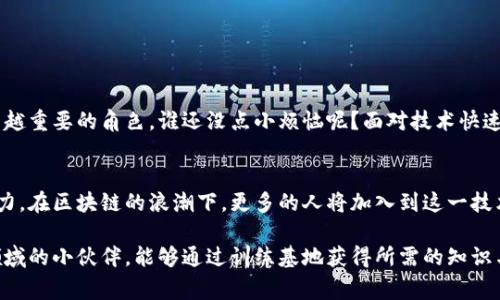 区块链训练基地通常是指一些专门成立的机构或单位，旨在提供区块链技术的教育和培训服务。这些基地通常包含了课程教学、实践操作以及技术交流，目的是帮助学员了解区块链的基本概念、应用场景及其发展趋势。下面是关于区块链训练基地的详细介绍：

区块链训练基地的定义
区块链训练基地是一个系统化的学习和培训环境，专注于区块链技术的学习与应用。这些基地可以是由高校、企业、政府或其他机构设立的，涵盖各种培训形式，包括线下课程、在线学习、研讨会、技术分享等。

区块链训练基地的目的
建立区块链训练基地的主要目的是提升区块链技术的普及率和应用能力。通过专业的培训，学员可以掌握区块链的基本知识，理解其在金融、物流、智能合约等领域的实际应用，以此来推动行业的发展。

区块链训练基地的主要内容
在区块链训练基地，学员通常会学习以下几方面的内容：
ul
    li区块链的基本原理和架构/li
    li智能合约的编写和应用/li
    li分布式账本技术的实现/li
    li区块链在各行业的应用案例分析/li
    li最新技术动态和发展趋势/li
/ul

区块链训练基地的培训方式
为了适应不同学习者的需求，区块链训练基地会提供多种培训方式：
ul
    listrong面对面培训：/strong现场授课，授课老师与学员直接互动。/li
    listrong在线课程：/strong通过网络平台进行学习，灵活方便，适合不同时间、地点的学员。/li
    listrong实操训练：/strong提供实验环境，让学员实践所学知识，增加动手能力。/li
    listrong交流与讨论：/strong组织行业专家进行分享，学员可以进行提问与讨论。/li
/ul

区块链训练基地的适用人群
区块链训练基地的课程适合广泛的人群，包括：
ul
    li希望深入了解区块链的学生和青年专业人士/li
    li希望在工作中运用区块链技术的从业人员/li
    li创业者，特别是计划涉足区块链领域的企业家/li
    li政府、金融机构等需要了解区块链应用的工作人员/li
/ul

区块链训练基地的发展前景
随着区块链技术的不断成熟和广泛应用，对专业人才的需求将持续上升。区块链训练基地在这一背景下，将扮演越来越重要的角色。谁还没点小烦恼呢？面对技术快速发展的时代，跟上潮流成为了必然选择。未来，可能会有更多的区块链训练基地涌现，提供更为丰富和多样化的课程。

结论
区块链训练基地作为推动区块链人才培养的重要单位，不仅能够促进个体的成长与发展，也为行业的进步提供了动力。在区块链的浪潮下，更多的人将加入到这一技术的探索与实践中，共同助力区块链技术的未来。

这样一来，区块链训练基地不再是一个陌生的名词，而是成为了探索区块链世界的一扇窗。希望每位想要进入这一领域的小伙伴，能够通过训练基地获得所需的知识与技能，不断开创美好的未来。