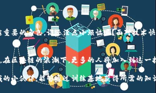 区块链训练基地通常是指一些专门成立的机构或单位，旨在提供区块链技术的教育和培训服务。这些基地通常包含了课程教学、实践操作以及技术交流，目的是帮助学员了解区块链的基本概念、应用场景及其发展趋势。下面是关于区块链训练基地的详细介绍：

区块链训练基地的定义
区块链训练基地是一个系统化的学习和培训环境，专注于区块链技术的学习与应用。这些基地可以是由高校、企业、政府或其他机构设立的，涵盖各种培训形式，包括线下课程、在线学习、研讨会、技术分享等。

区块链训练基地的目的
建立区块链训练基地的主要目的是提升区块链技术的普及率和应用能力。通过专业的培训，学员可以掌握区块链的基本知识，理解其在金融、物流、智能合约等领域的实际应用，以此来推动行业的发展。

区块链训练基地的主要内容
在区块链训练基地，学员通常会学习以下几方面的内容：
ul
    li区块链的基本原理和架构/li
    li智能合约的编写和应用/li
    li分布式账本技术的实现/li
    li区块链在各行业的应用案例分析/li
    li最新技术动态和发展趋势/li
/ul

区块链训练基地的培训方式
为了适应不同学习者的需求，区块链训练基地会提供多种培训方式：
ul
    listrong面对面培训：/strong现场授课，授课老师与学员直接互动。/li
    listrong在线课程：/strong通过网络平台进行学习，灵活方便，适合不同时间、地点的学员。/li
    listrong实操训练：/strong提供实验环境，让学员实践所学知识，增加动手能力。/li
    listrong交流与讨论：/strong组织行业专家进行分享，学员可以进行提问与讨论。/li
/ul

区块链训练基地的适用人群
区块链训练基地的课程适合广泛的人群，包括：
ul
    li希望深入了解区块链的学生和青年专业人士/li
    li希望在工作中运用区块链技术的从业人员/li
    li创业者，特别是计划涉足区块链领域的企业家/li
    li政府、金融机构等需要了解区块链应用的工作人员/li
/ul

区块链训练基地的发展前景
随着区块链技术的不断成熟和广泛应用，对专业人才的需求将持续上升。区块链训练基地在这一背景下，将扮演越来越重要的角色。谁还没点小烦恼呢？面对技术快速发展的时代，跟上潮流成为了必然选择。未来，可能会有更多的区块链训练基地涌现，提供更为丰富和多样化的课程。

结论
区块链训练基地作为推动区块链人才培养的重要单位，不仅能够促进个体的成长与发展，也为行业的进步提供了动力。在区块链的浪潮下，更多的人将加入到这一技术的探索与实践中，共同助力区块链技术的未来。

这样一来，区块链训练基地不再是一个陌生的名词，而是成为了探索区块链世界的一扇窗。希望每位想要进入这一领域的小伙伴，能够通过训练基地获得所需的知识与技能，不断开创美好的未来。