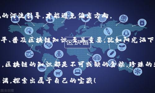   区块链知识的探险之旅：从概念到应用的全面讲解 /   
 guanjianci 区块链, 数字货币, 智能合约, 去中心化 /guanjianci 

引言：探寻区块链的神秘世界
在这个信息爆炸的时代，区块链如同一颗璀璨的明珠，从最初的数字货币比特币摇身一变，成为了各行各业竞相追逐的热潮。是不是有点像电影中的神秘宝藏，不知道从何寻觅，但又渴望一探究竟？那么，准备好了吗？让我们一同踏上这场区块链的探险之旅！

第一章：区块链基础知识概述
我们可以把区块链想象成一本永远无法被篡改的故事书，每一页都记录着不可逆转的历史。首先，区块链是由多个区块（block）通过密码学技术连接而成的链（chain），每一个区块里存储了若干交易信息。为了理解这些枯燥的定义，我们可以简单地比喻为一串串连在一起的珍珠，而每一个区块就是一颗充满故事的珍珠。

1.1 区块链的工作原理
想象一下，如果你们每个人都在编写一部小说，然而每当你写完一段，所有人都要一起确认有没有错字，那么这就是区块链的工作原理。这种去中心化的方式能够避免单一权威的操控，确保每一条记录的真实性和安全性。

1.2 区块链的类型
区块链大致可以分为公有链、私有链和联盟链。公有链就像一间开放的图书馆，任何人都可以进去查阅或借阅；私有链则像一家公司内部的档案室，仅限于特定人员；而联盟链则打破了上述限制，类似几个学校共享一本教科书，各自对其有不同的访问权限。

第二章：区块链的核心技术
这部分就像揭开区块链的盖子，看看里面的万花筒。区块链的核心技术包括分布式存储、密码学、共识机制和智能合约。

2.1 分布式存储
分布式存储就像一群小精灵，在不同的地方，各自保存着相同的魔法书。这样的设计确保了数据的安全性和稳定性，即使某个小精灵失约，其他小精灵也能轻松补上。这种机制大大降低了系统单点故障的概率。

2.2 密码学技术
在区块链的世界里，密码学就好比一把锁，金钥匙只有拥有它的人才能打开。这样只有拥有私钥的人才能进行交易或访问信息，确保了参与者的隐私和数据的安全。

2.3 共识机制
共识机制犹如班级投票，所有同学必须达成一致才能决定某件事情。在区块链中，这个机制确保了网络中所有参与者的一致性，不论是工作量证明（PoW）还是权益证明（PoS），都是为了维护网络的安全和稳定。

2.4 智能合约
智能合约可以理解为一台自动售货机，你投币之后，它自动给你选择的饮料。简单来说，智能合约是一些预设好的规则，确保在特定条件下自动执行合约，大大减少了信任成本和人力干预。

第三章：区块链的应用场景
说了这么多，光有技术不够，还得看看它能应用到哪些地方，这就好比学习乐器，最终目标是演奏出美妙的音乐。

3.1 金融领域
无论是比特币、以太坊还是其他数字货币，区块链技术在金融行业的应用如雨后春笋。它不仅可以实现快速跨境支付，还能降低交易成本，打破传统银行的壁垒。想象一下，用户在晚上喝着红酒时，轻松就能完成一次国际转账，何等便利啊！

3.2 供应链管理
在供应链中，区块链技术可通过精准追踪每一个产品的来源，像一张详细的地图，指引消费者寻找原材料的真实出路。这不仅提高了透明度，还有助于打击假货，维护品牌的声誉。

3.3 公共记录管理
区块链在公共记录管理中也发挥了重要作用。将身份信息、学籍记录等存储在区块链上，可以有效防止篡改，又方便便捷，绝对是科技与人文的完美结合。谁还没点小烦恼呢？例如，忘记了自己大学的入学年份，区块链来帮你解决！

3.4 医疗健康
在医疗行业，区块链可以安全存储患者的医疗记录，方便医生查看和更新，同时又保护患者的隐私。这就像给每个患者都配备了一本电子病历，只需轻轻一点，所有信息一目了然，真是太酷了！
  
第四章：区块链的前景与挑战
虽然区块链光芒四射，但它依然面临着许多挑战。这里就像是登山，千峰万壑，前途不可测。

4.1 技术瓶颈
当前，区块链的扩展性和速度仍然是悬在我们头上的一把剑。好的技术就像一条河流，如果流速太慢，无法及时送水，农田就会受旱。因此，如何提升区块链的处理速度，减少交易时间，是技术人员亟待解决的问题。

4.2 法律与监管
法律是区块链的发展伴侣，然而，现有的法律框架能否承载这一新兴科技，仍然是悬而未决的问题。畅行无阻的区块链，似乎需要一条法规的河流引导，才能避免偏离方向。

4.3 社会认知
不少人对区块链仍感到陌生，甚至有些恐惧。毕竟在大家的心中，与之相伴的往往是“数字货币”和“诈骗”的噩梦。因此，提高公众的认知水平、普及区块链知识，至关重要，犹如阳光洒下，驱散阴霾。

结尾：在区块链的海洋中畅游
总的来说，区块链无疑是一场科技革命，它犹如云端的探戈，优美又充满挑战。无论你是想追求投资机会，还是希望在工作中应用这项技术，区块链的知识都是不可或缺的食粮。珍珠的光芒来自于独特的魅力，区块链亦是如此。如果你想要不断更新自己的认知，赶快踏上这条知识的链条，游历在信息的大海中吧！

随着区块链技术的不断发展，未来的金融、医疗和供应链等行业将变得更加透明、高效与安全。希望你在这个区块链的探险之旅中，收获满满，探索出属于自己的宝藏！