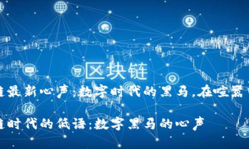 区块链最新心声：数字时代的黑马，在喧嚣中低语

区块链时代的低语：数字黑马的心声