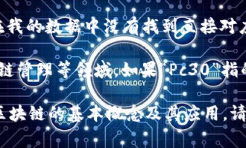 区块链Pc30是一个相对较新且不太常见的术语。它可能指的是某种特定的区块链技术或项目，但在我的数据中没有找到直接对应的描述。如果您能提供更多上下文或细节，我将很乐意帮助您进一步探索这个主题。

在普遍的意义上，区块链是一种去中心化的分布式账本技术，广泛应用于加密货币、智能合约、供应链管理等领域。如果“Pc30”指的是某一特定平台、协议或应用程序的一部分，也许可以推测它可能涉及到某些具体的功能或服务。

不过需要注意的是，区块链技术和相关项目，通常都会有不同的命名，因此我们可以简要讨论一下区块链的基本概念及其应用。请让我知道您具体想了解的内容！