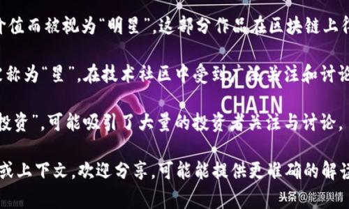 “区块链上星”通常是指在区块链技术或平台上，特别是与加密货币、NFT（非同质化代币）等相关的项目或代币。在这个上下文中，“星”可能象征着某种特别的价值、独特性或受欢迎程度。以下是一些可能的解释：

1. **优秀项目的代表**：在区块链生态中，一些项目或者代币可能被称为“星”，代表它们的市值高，技术成熟，社区支持强大，或是在市场上的表现非常好。

2. **NFT领域的明星作品**：在NFT市场中，有些作品因其艺术价值、历史和收藏价值而被视为“明星”，这部分作品在区块链上得到了特别的标识和支持。

3. **技术创新的亮点**：某些区块链技术或协议可能因为其创新性和实用性而被称为“星”，在技术社区中受到广泛关注和讨论。

4. **投资者的聚焦点**：一些代币或项目因其潜在的高收益被投资者称为“明星投资”，可能吸引了大量的投资者关注与讨论。

希望这个解释能帮助你更好地理解“区块链上星”的含义！如果你有更具体的背景或上下文，欢迎分享，可能能提供更准确的解读。