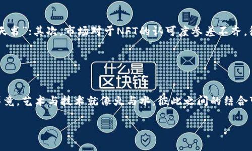 区块链技术已经在众多行业中展现出其颠覆性的潜力，艺术行业无疑是其中的重要一环。那么，艺术区块链技术究竟是什么呢？我们今天就来探讨这个迷人的主题。

艺术与区块链的邂逅
首先，让我们在心中描绘出一幅画面：在某个艺术展的角落，画家与买家正朝夕相对，讨论着价格、版权与价值。此刻，如果有一种技术能够像一位透明的中介，将他们的信任与交易记录牢牢记录，那就是区块链。艺术与区块链的结合，就如同一场没有尽头的舞蹈，唯美且高效。

什么是艺术区块链技术？
艺术区块链技术是将区块链技术应用于艺术领域的创新方式。简单来说，区块链是一种去中心化的分布式账本技术，能够确保信息的安全性与透明性。在艺术交易中，它不仅能保证艺术品的真实性，还能有效追踪艺术品的所有权与交易历史。
这就好比一个永远不会褪色的艺术评论，随时可以确认每一幅作品的“身份”，确保它不被盗用或者伪造。这种技术带来的改变，犹如为每一位艺术家和收藏家系上了一条不可替代的“艺术护身符”。

艺术区块链的优势
在了解艺术区块链后，接下来我们要看看它的优势。想象一下，如果你是个艺术品收藏家，而你的所藏之品具备如下特性，那简直是“如鱼得水”，如醉如痴吧！

ul
    listrong真实性验证：/strong通过区块链技术，艺术品的每一个细节都能被清晰地记录，这意味着你可以轻松查证它的来源以及历史。/li
    listrong作品唯一性：/strong在区块链上，每一个艺术品都可以建立唯一的数字身份，确保其在艺术市场中的独一无二。/li
    listrong去中介化：/strong艺术交易往往需要中介机构，而区块链的使用，能够将艺术家与买家直接连接，降低交易成本。/li
    listrong收入透明：/strong艺术家能够获取更多的收益，所有的交易记录都会被保留，艺术家的每一次售出都能形成持久的利益链。/li
/ul

艺术区块链的应用实例
虽然艺术区块链的概念还在不断发展，但已经有一些有趣的实例用以展示它的潜力。比如“CryptoKitties”，这款游戏让用户用以太坊（Ethereum）购买、繁殖和出售虚拟猫咪，而每只猫咪都是独一无二的NFT（非同质化代币）。尽管这与传统艺术品相去甚远，但它使用区块链的方式展示了数字资产的不可替代性。
还有一些项目，比如“Artory”，它构建了一个区块链平台，旨在为艺术品创造数字身份证。这就像是给每一幅名画铺上了一层透明的保护膜，确保其所有权、出处和价格历史都能得到永久的保护。

NFT：艺术区块链中的明星
不过，提到艺术区块链时，必须要提到NFT（非同质化代币）。NFT如同在区块链艺术展上闪亮登场的明星，吸引了无数目光。它允许艺术家将自己的作品数字化，并通过区块链确保作品的独特性和所有权。2021年，数字艺术家Beeple的作品《Everydays: The First 5000 Days》以6930万美元的价格出售，震惊了整个艺术世界。
有人可能会问：“数字艺术真的值得这么多钱吗？”这就像问“喝咖啡真的需要加这么多奶吗？”对于艺术的理解，每个人都有自己的观点。而NFT的出现，让艺术的价值不再局限于实物，更扩展到了数字世界。

艺术区块链的挑战与未来
当然，艺术区块链的推广并非没有挑战。就像一个优秀的艺术家，不仅要有灵感，还需要耐心和细致的打磨。首先，区块链技术本身还在发展中，对许多人来说仍然是个“天书”；其次，市场对于NFT的认可度参差不齐，很多潜在买家对数字艺术仍有疑虑。
然而，挑战也意味着机遇。未来，随着技术的完善和用户教育的提升，艺术区块链有望在更大范围内普及，让更多的艺术创作者与消费者享受到这项技术带来的便利。
想象一下，在不久的将来，甚至连书法、雕塑等传统艺术领域，都可以通过区块链技术进行记录。这将为每一位艺术爱好者提供更丰富的体验机会。

总结
综上所述，艺术区块链技术正在逐渐改变我们的艺术市场，赋予艺术品新的生命。作为收藏者、艺术家或者爱好者，我们都有责任去了解这些新兴技术，勇于接受变化。毕竟，艺术与技术就像火与水，彼此之间的结合可能会碰撞出意想不到的火花。而在这个过程中，我们所需要的，正是那份耐心与好奇心。谁还没点小烦恼呢？让我们怀着探索的心，期待艺术区块链带来的无限可能吧！

艺术区块链, NFT, 数字艺术, 透明交易/guanjianci