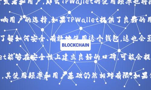 TPWallet是一款相对较新的数字钱包，主要用于存储和管理加密货币，特别是与TP链相关的资产。尽管它的用户基础不断扩大，但在整体市场中，其使用频率与一些老牌钱包相比可能还有所不足。

以下是一些关于TPWallet使用普遍性的因素：

1. **社区和生态系统的支持**：如果TP链及其生态系统不断发展壮大，吸引更多的开发者和用户，那么TPWallet的使用频率也将随之增加。

2. **用户体验**：一个钱包是否容易使用、界面是否友好、功能是否完善，都会直接影响用户的选择。如果TPWallet提供了良好的用户体验，它可能会获得更多的用户青睐。

3. **市场推广和教育**：TPWallet是否被广泛宣传，用户是否能接收到足够的信息，了解如何安全、有效地使用这个钱包，这也会影响其使用情况。

4. **安全性**：用户在选择数字钱包时，安全性是一个重要的考虑因素。如果TPWallet能够在安全性上建立良好的口碑，可能会提高其使用率。

总的来说，TPWallet在某些特定用户群体中可能较为流行，但在整体数字钱包市场中，其使用频率和用户基础仍然相对有限。如果你对其使用感兴趣，建议你进一步了解其功能和安全性，并与其他热门钱包进行比较。