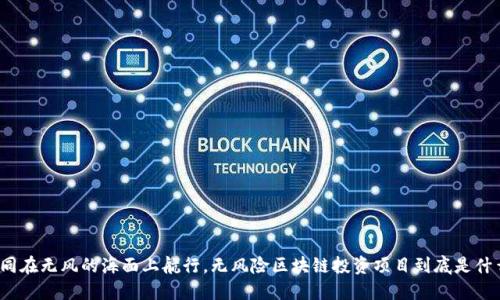 如同在无风的海面上航行，无风险区块链投资项目到底是什么？