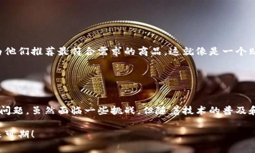 区块链海淘是指利用区块链技术进行跨境购物的一种方式。通过区块链，这种购物方式可以提高交易的透明度、安全性和效率。以下是对区块链海淘的详细解释和分析。

### 什么是区块链？

区块链的基本概念
区块链是一种分布式账本技术，其核心功能是通过去中心化的方式记录和存储数据。这意味着信息不再存储在单一的位置，而是分散在多个节点上。这种方式可以有效防止数据篡改，提高交易的安全性。

### 什么是海淘？

海淘的基本概念
海淘，又称为“海外购物”，指的是消费者通过互联网平台，购买海外商家的商品。这种方式使得国内消费者可以轻松享受到全球各地的优质商品。同时，由于语言、物流和关税等问题，海淘通常伴随着一定的复杂性。

### 区块链海淘的融合

区块链与海淘的结合
当区块链技术应用于海淘时，消费者、商家和物流公司之间的所有交易都可以在区块链上透明地进行。例如，消费者可以在区块链上查看商品的真正来源和交易记录，确保产品的真实性和质量，这就好比是在一场环球旅行中，消费者自己亲自探访每一个商品的生产地。

### 区块链海淘的优势

透明度与安全性
通过区块链，消费者可以实时查看商品的信息，避免买到伪劣产品。这就像是你在网上购买一件衣服时，可以通过区块链确认这件衣服的产地、生产日期等信息，不再是一场“黑箱”操作。

快速与高效
区块链技术能够大幅度缩短交易时间。传统的海淘过程可能因为支付过程和物流问题而拖延，但通过区块链，支付和物流信息可以实时更新，消费者可以及时了解自己订单的状态，这样就不会再出现“我到底买到啥了？”的困惑了。

降低成本
在传统海淘中，商家需要支付高额的跨境支付费用和货币兑换费用，而区块链技术可以减少中介、降低费用，最终使得消费者能以更低的价格购买到海外商品。这就好比让你在聚会时，吃到了“性价比超高”的自助餐，而不再是高价的单点菜。

### 区块链海淘的挑战

技术门槛与用户接受度
虽然区块链有众多优势，但技术的复杂性可能使得一些普通消费者感到困惑。如何让消费者快速理解区块链海淘是一个亟待解决的问题，就好像初学者在面对复杂的数学公式时，总是感到一头雾水。

法律与政策问题
区块链海淘在全球范围内的发展还面临许多法律和政策的挑战。一些国家可能对跨境电子商务有严格的规定，这可能影响到区块链海淘的发展。这就像是你在参加一个国际赛事时，需要提前了解各国的规则，才能确保你的参赛资格。

### 未来展望

区块链海淘的未来趋势
区块链技术持续发展，未来的海淘市场将更加智能化和个性化。消费者的购物体验将会通过区块链数据分析，为他们推荐最符合需求的商品。这就像是一个贴心的朋友，时刻关注你的购物喜好，推荐最适合你的礼物。

### 结论

总结
区块链海淘是一种创新而前景广阔的购物方式，它融合了区块链技术的种种优势，试图改变传统海淘中存在的问题。虽然面临一些挑战，但随着技术的普及和消费者认知的提高，区块链海淘有望成为未来购物的新趋势。谁还没来点海淘的乐趣呢？

这种方式不仅提高了购物的安全性和便利性，还能让消费者享受到全球商品带来的多样选择。区块链海淘，未来可期！