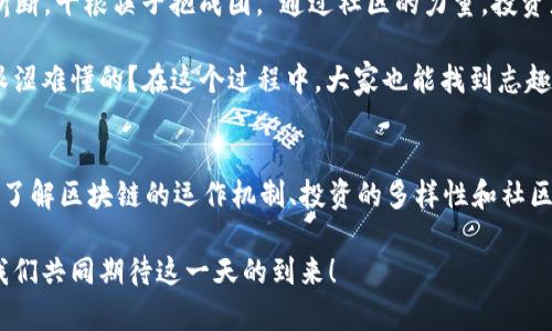 区块链招财树是一个新兴的概念，它将区块链技术与个人财富管理、投资策略等方面结合在一起，试图实现更高效、更透明的财富增长方式。我们可以将区块链招财树看作是一棵希望的树，根植于科技的土壤，枝叶繁茂，收获着机遇的果实。

区块链的魔力
首先，我们必须了解区块链的基本概念。简单来说，区块链是一种分布式账本技术，它可以在多个地点安全地存储数据，而不需要中央权威的干预。这就像一棵招财树的根系，广泛而坚韧，将各个部分紧密连接在一起。

这种技术的确具有魔力。它不仅改变了金融行业的面貌，还影响到许多其他领域，比如供应链管理、医疗记录和数字身份认证等。想象一下，中午时分你在办公室，看着美味的外卖，却发现因为失去链条的信任而连门都无法打开，这可真是一场悲剧！

招财树的寓意
“招财树”这个名字本身就蕴含着希望与财富的象征。无论是在中国传统文化中，还是在现代社会，人们总是希望通过某种方式吸引财富的到来。将这个传统与现代区块链技术结合，不妨让我们按下心中的繁忙，慢慢领悟招财树所带来的机遇。

招财树的设计理念，不仅是希望财富的增长，更是希望在获取财富的过程中，能够保持透明、公正和高效。这就如同园艺师悉心照料招财树，让它在阳光和水分的滋润下健康成长，最终结出丰硕的果实。

区块链招财树如何运作
想象一下，你的财富管理就像浇灌一棵招财树。首先，你需要投入一定的种子，这就是你最初的投资。通过区块链技术的支持，投资过程中的每一个步骤都清晰可见。从种子发芽到成长，你都能看到它的变化，确切了解到每一分财富的来源和去向。

代币化的概念也在这里发挥了重要作用。每一笔投资都可以通过代币的形式记录在区块链上，就像一张张身份证明，确保每颗果实的由来有据可查。这就意味着逃避责任的机会减少，信任度自然提升。说不定这一棵树能长得更为茂盛！

投资的多样性与创新
在区块链招财树的生态系统中，投资者可以选择多种方式进行财富管理。就像选树一样，你可以选择不同的品种：比特币、以太坊，还是其他各种优质的区块链项目都是你可以考虑的对象。

当然，市场的风云变幻，投资选择的多样性也带来了风险。在这一点上，区块链招财树也充分体现了创新精神。许多平台提供了风险评估工具，帮助投资者做出明智的决定。“谁还没点小烦恼呢？”这不，投资的焦虑时常伴随着我们，但有了这些工具，至少心里会多一份踏实。

借助社区的力量
在这个充满竞争与机遇的时代，区块链招财树的另一大优势在于其强大的社区支持。我们都知道，“一根筷子易折断，十根筷子抱成团。”通过社区的力量，投资者可以分享经验、资源和信息，从而共同推进财富的增长。

参与一个活跃的区块链社区，听听大家的故事，分享成功与失败的经验，让你不再孤单。谁说财富的追求一定是艰涩难懂的？在这个过程中，大家也能找到志趣相投的小伙伴，或许还会碰撞出意想不到的火花。

总结：迎接财富与机遇的树
总之，区块链招财树将传统文化的希望与现代科技的便捷相结合，使得个人财富管理更加透明和高效。通过深入了解区块链的运作机制、投资的多样性和社区的力量，我们能够更好地驾驭这一棵希望的树，期望其在我们努力的浇灌下，结出丰硕的果实。

未来的投资之路虽然不可预测，但我们坚信，只要用心去经营，这棵招财树终将为我们带来丰厚的财富回报。让我们共同期待这一天的到来！