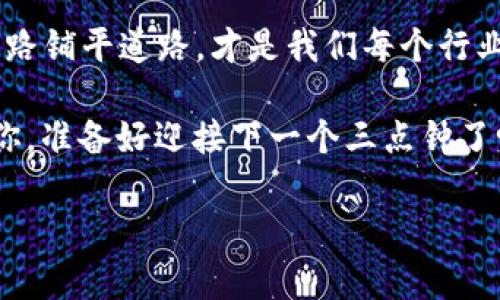 区块链的“三点钟”是一个比喻性的说法，它意在强调在区块链技术这一复杂领域中，处理问题或获取解决方案的紧迫性和重要性。这就如同在一个忙碌的都市中，钟表上走到三点钟的时候，意味着某个重要会议即将召开，或是某个决策即将被作出。这一说法提醒我们，在快速发展的区块链领域，时机和速度往往决定着成败。

什么是区块链？

在我们正式进入“三点钟”的话题之前，首先要简单了解一下区块链的基本概念。区块链是一种新型的去中心化技术，其核心是分布式账本。它通过加密技术将每个交易记录串联成链，每个“区块”中包含一组交易数据，并通过“链”紧密相连。这种方式既确保了数据的安全性，又提高了透明度。

区块链的结构

为了更好地理解区块链，我们可以把每个区块比作一张信用卡，上面记录着你在这个城市里所有的购物行为。当你用这张卡在商店消费时，商店会把这次消费的信息记录在账本上，而这个账本就是一个区块。每当你完成交易后，新的交易信息就会加到你的信用卡上(即新区块的产生)，并且这个记录是不能被篡改的。

区块链的应用

区块链的实际应用已经遍布金融、医疗、供应链等多个领域。除此之外，非同质化代币（NFT）和智能合约也是区块链技术蓬勃发展的代表，它们展示了区块链不仅仅是数字货币，还能在艺术、音乐、游戏等各个方面赋予物品以真正的价值。

区块链三点钟的意义

说到“区块链三点钟”，这其实是一个借用的概念，意在提醒我们在这一领域内，一些重要的决策和策略必须及时做出。就如同你在三点钟前必须赶到会议室，否则可能错过关键时刻。

想象一下，你是一位区块链项目的创始人，正在努力开发新的应用。此时，你需要决定是采用公链还是私链，这个选择相当于在三点钟时你是否要出门的决策。如果你选择错误，那么你可能会错失解决市场需求的好机会。

如何在区块链时刻把握机会

那么，面对区块链带来的机会，我们该如何把握呢？首先，你需要了解市场动态，及时更新自己的知识库，保持对行业趋势的敏感。同时，也要多参加行业会议，结识更多同行，这样不仅可以增加人脉资源，还能获得第一手的市场资讯。

举个例子，假如某个区块链项目正在火热进行，而你在这个时候选择犹豫不决，错过了投资机会，之后可能会后悔地感叹：“谁还没点小烦恼呢？”

未来的区块链

展望未来，区块链将继续在技术进步中发展。随着5G、人工智能等新技术的融合，区块链有望实现更高的效率和更广泛的应用。可以说，未来的区块链就像是一张巨大的网络，每一个节点都在不断扩展，开发出新的可能。

但是，我们也需要注意到，随着技术的发展，法律法规、隐私保护等问题也将愈发重要。面对这些挑战，我们更需要紧跟“三点钟”的节奏，及时调整战略，以应对变化。

结论

区块链的“三点钟”不仅仅是一个比喻，更是一个警示，告诉我们在技术迅速发展的今天，机遇往往稍纵即逝。把握这段黄金时间，为自己的区块链之路铺平道路，才是我们每个行业参与者所需要做到的。

在这个不断变化的区块链世界，有趣的事情总是层出不穷，也许下一个“大事件”就是在你发出“这个项目我不投”的那一瞬间，世界已经改变了。而你，准备好迎接下一个三点钟了吗？

希望以上内容能给予您对于区块链“三点钟”的深入理解与思考！