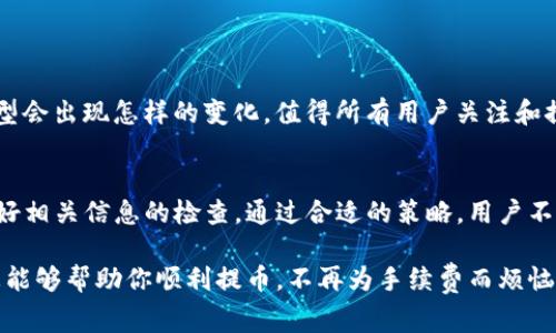 在进行波场链（Tron）提币时，手续费的金额会受到多种因素的影响，包括区块链的网络状况和具体的平台政策。因此，不能提供一个固定的手续费，但一般来说，波场链的提币手续费是相对较低的，通常在几美分到几美元之间。

如果你正考虑使用TPWallet进行波场链的提币或者想知道更多关于手续费的信息，可以直接访问TPWallet的官方网站，或在他们的应用中查看最新的提币手续费。值得注意的是，某些情况下，例如网络拥堵，手续费可能会有所不同。

为了更好地帮助你理解波场链提币手续费的问题，我们可以从以下几个方面进行详细探讨：

一、波场链基本介绍
波场链，作为一条高性能的区块链网络，旨在实现去中心化的内容共享和价值传输。其基于DApp的生态系统吸引了大量开发者和用户，进行各种数字资产的交易。波场还通过智能合约和Token机制，为用户提供了丰富的应用场景。

二、TPWallet概述
TPWallet是一个多链数字货币钱包，支持多种虚拟货币的存储和交易。其中，对于波场链的支持使得用户能够方便地进行TRC20和TRC10Token的存取。TPWallet以其用户友好的界面和高度的安全性而受到许多用户的喜爱。

三、提币流程简析
提币一般包含以下几个步骤：
ol
li登录并进入TPWallet/li
li选择波场链或相应Token/li
li输入提币地址和金额/li
li确认信息后，提交提币申请/li
li等待网络确认，完成提币/li
/ol
每一步都不能马虎，有时候提错地址就像在海里找针，谁还没点小烦恼呢？

四、提币手续费的组成
提币手续费一般由两部分组成：一是网络手续费，二是平台手续费。网络手续费是由网络状况和块大小决定的，而平台手续费则由TPWallet根据市场情况进行调整。

五、如何查询实时手续费
建议用户在提币前先查询当前的手续费。在TPWallet中，通常可以在提币页面直接看到具体的提现手续费信息。此外，一些第三方服务网站也提供实时链上费用数据，可以供用户参考。

六、提币成本的小技巧
虽然波场链接的手续费已经相对较低，但我们总是希望能在一分钱上省更多。例如，选择在网络较为空闲的时段进行提币，可能会获得更低的手续费。又或者，多了解用户间的交易趋势，寻找最佳的出手时机。

七、常见问题与解决方案
在提币中，用户可能会遇到许多常见问题，比如：提币失败、手续费过高等。通常情况下，可以通过以下方式解决：
ul
li检查提出的地址是否正确/li
li确认账户是否有足够资产覆盖手续费/li
li查看TPWallet的公告，了解最新的手续费变动/li
/ul

八、波场链的未来发展
波场链的快速发展和生态建设不断吸引着开发者投入。而在这种背景下，TPS、手续费和链上模型会出现怎样的变化，值得所有用户关注和探讨。总之，波场链不仅为投资者提供了新的机会，也在更大层面推动了整个区块链行业的发展。

九、总结
波场链提币手续费整体较低，但由于不同因素会影响这一费用，所以用户在提币时务必要先做好相关信息的检查。通过合适的策略，用户不仅能以更低的成本进行提币，还能在波场链上轻松畅享去中心化的数字资产世界！

总的来说，了解波场链提币手续费的动态变化，有助于用户做出更加明智的决策。希望以上信息能够帮助你顺利提币，不再为手续费而烦恼。在波场链和TPWallet的旅程中，祝你好运常伴！