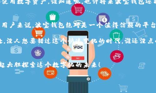 波宝钱包（TP Wallet）和波宝（TP）是相关联的，但并不是完全相同的概念。波宝钱包是一个数字货币钱包，旨在支持波宝网络的代币和资产，让用户可以方便地存储、管理和交易他们的数字资产。

以下是更详细的解释：

什么是波宝（TP）？
波宝（TP）是一种数字货币，属于区块链技术生态的一部分。作为一种加密资产，波宝旨在支持各种去中心化应用（DApps）和服务。它的存在为用户提供了一种安全、快速的交易方式，同时也支持了更多的金融服务。可以把波宝想象成数字世界的“金子”，它的价值和应用场景会随着区块链技术的不断发展而增加。

波宝钱包（TP Wallet）的功能
波宝钱包（TP Wallet）是专门为使用波宝（TP）而设计的数字钱包。它的功能不仅限于存储和管理波宝，还支持其他基于波宝网络的代币。可以把波宝钱包看作是一个数字资产的“衣柜”，用户可以把各种各样的数字资产整齐地存放在里面。
  
波宝钱包的关键特点
波宝钱包拥有多种功能，使其成为用户管理数字资产的理想选择：
ul
    li安全性：波宝钱包采用先进的加密技术，确保用户的资产安全。好比你家里的保险箱，只有你能打开。/li
    li用户友好：钱包的界面设计简单明了，适合所有用户，不论是新手还是经验丰富的投资者。就像一辆易于驾驶的小车，谁都能上手。/li
    li多链支持：波宝钱包不仅支持波宝，同时还兼容其他区块链资产，可以为用户提供更多的选择。/li
    li实时交易：用户可以在钱包内直接进行各种交易，随时随地把握市场动态。/li
/ul

如何使用波宝钱包？
使用波宝钱包的过程就像是找到了一个高效的助手。只需几分钟，你就能完成从创建账户到进行交易的整个过程：
ol
    li下载与安装：首先，用户需要前往官方渠道下载波宝钱包应用。确保你下载的是最新版本以获取最佳体验。/li
    li注册账户：安装完成后，用户需要注册一个新账户。这就像是在银行开个户头，确保你有一个独特的身份。/li
    li充值资产：拿到钥匙后，用户可以向钱包中充值波宝或其他支持的数字资产。这一步可以看作是把金银财宝存进保险箱。/li
    li开始交易：资产存入成功后，你就可以开始进行各种交易了。无论是参与新项目还是简单的买卖，波宝钱包都能满足你的需求。/li
/ol

波宝钱包的未来展望
随着数字货币领域的不断发展，波宝钱包也在持续更新和改进。未来，我们可以期待其推出更多新功能，帮助用户更加便捷地管理和使用数字资产。谁知道呢，也许将来波宝钱包还能像手机一样，变成生活中不可或缺的重要工具。

总结与反思
波宝钱包（TP Wallet）与波宝（TP）之间的关系就像工具与材料之间的关系，前者是后者的理想实现载体。对于希望涉足数字货币的用户来说，波宝钱包绝对是一个值得信赖的平台。

在今天的数字经济中，理解这些工具的重要性就如同了解如何使用互联网一样关键。任何人都有可能会感受到技术带来的潜在好处，没人想要错过这个快速变化的时代，谁还没点小烦恼呢？

结束语
无论你是一个热衷于投资数字资产的经验丰富的用户，还是一个刚刚起步的新手，波宝钱包都为你打开了一扇新的大门，让我们一起大胆探索这个数字化的未来！ 

希望这可以帮助到你对波宝和波宝钱包的理解！如果有其他问题，欢迎继续交流！