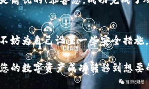 要将USDT从火币交易所转移到TPWallet（去中心化钱包），以下是详细的步骤说明。我们将一步步引导您完成整个过程，并在其中插入一些趣味性的元素，让您在转账的过程中不至于感到枯燥。

第一步：打开火币交易所
首先，确保您已经下载并安装了火币交易所的APP，或者访问火币的官方网站。如果您不熟悉这个平台，或者是新用户，不妨先泡杯茶，放松心情，毕竟交易的第一步就是要让自己保持冷静。

第二步：登录您的账户
当您进入火币后，输入您的账户信息（用户名和密码），点击“登录”。如果您忘记了密码，不要慌，点击“忘记密码”进行重置。谁还没点小烦恼呢？

第三步：找到USDT
成功登录后，导航至“资产”或“钱包”部分。在这里，您会看到自己的各种数字资产。找到USDT，可能它就像那位缺席的朋友，您需要找到它，然后让它回到您的生活中。

第四步：提币操作
找到USDT后，点击提币或出售。您将进入提币界面。在这里，您需要输入TPWallet提供的USDT接收地址。千万不要小看这一步，地址就像是您的身份标识，如果出错了，您的USDT就可能会被送到了一个神秘的地方，像是丢失在“数字海洋”中。

第五步：获取TPWallet地址
在TPWallet中，找到您的USDT接收地址。打开TPWallet应用，进入“资产”选项，选择USDT，然后点击“接收”，在这里您能看到一个长长的地址。复制这个地址，记得在手动输入的时候要尤其小心，不要将它错认成其他币种的地址哦！

第六步：输入地址和数量
回到火币，您现在需要在提币页面中粘贴TPWallet的地址并输入要提取的数量。系统会显示一个确认框，确认信息无误后，再次点击“确认”。这就像是给您的数字资产盖上公章，准备启程。

第七步：安全验证
提币操作会要求您进行安全验证，比如短信或邮件验证。此时您可能会想，为什么需要这么多层验证？这是因为数字钱包的安全就像家庭大门，越安全越好！

第八步：等待交易确认
提交请求后，您只需耐心等待。这可能需要几分钟到半小时，具体时间视网络状况而定。您可以利用这段时间，喝杯水或看个视频，或许还能学习到新技能！

第九步：查看交易状态
一旦交易完成，您可以在TPWallet中查看到您的USDT，这就像您期待已久的包裹终于上门了，心情自然是愉悦的！恭喜您，成功完成了从火币到TPWallet的转账。

小贴士
在进行任何数字资产操作时，一定要确保您使用了正确的地址并检查网络状态，确保交易的安全。此外，不妨为自己设置一些安全措施，比如双重验证，以防止不必要的损失。

总结一下，从火币转移USDT到TPWallet并不是一项复杂的任务，只要您按照以上步骤稳扎稳打，就能将您的数字资产成功转移到想要的位置。希望您在这个过程中，不仅能顺顺利利，更能感受到数字货币交易的乐趣与魅力。