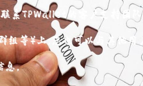 要查找TPWallet的转账通道，您可以按照以下步骤进行：

1. **访问TPWallet官网**：打开TPWallet的官方网站，以确保获取的信息是最新和准确的。

2. **查看帮助中心或常见问题解答（FAQ）**：大多数加密钱包都有专门的帮助中心或FAQ部分，可以找到有关转账通道的信息。

3. **查找公告和更新**：在TPWallet的官网或社交媒体平台（如Twitter、Telegram等）上，查看最新的公告和更新，这些地方通常会发布有关转账通道的消息。

4. **使用TPWallet App**：如果您已经下载了TPWallet的移动应用程序，可以在应用程序中查看转账功能和支持的通道。

5. **联系支持团队**：如果仍然无法找到所需的信息，可以直接联系TPWallet的客户支持团队，询问有关转账通道的细节。

6. **查看社区论坛或讨论**：在社区论坛（如Reddit、Telegram群组等）上，您也可以与其他用户交流，获取有关TPWallet转账通道的信息。

通过以上方式，您应该能够找到关于TPWallet转账通道的详细信息。