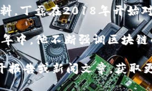 丁磊（NetEase的创始人）在区块链领域的参与比较早，但具体的时间并不完全明确。根据公开的资料，丁磊在2018年开始对区块链技术表现出较大的兴趣，并且在同年NetEase的一些产品和服务中开始探索区块链的应用。

丁磊在2018年6月时参与了第一个区块链相关的活动，分享了他对区块链技术的看法。在之后的几年中，他不断强调区块链的潜力，并探讨其在游戏、支付等领域的应用。

如果您对丁磊的个人经历或其公司在区块链方面的具体发展有更深入的兴趣，可以查阅相关的公开报告或新闻文章，获取更加准确和详尽的信息。