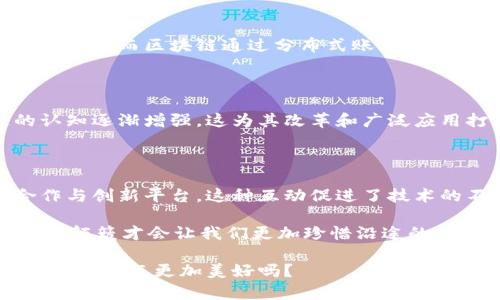区块链技术的深入改革是由多个因素推动的，这些因素涉及技术创新、经济需求、社会变化以及监管环境的演变等。以下是一些主要原因：

### 1. 技术的成熟与创新

区块链技术自2008年比特币发布以来，经过多年的发展，技术逐渐成熟。随着共识算法、安全性以及智能合约的进步，区块链的应用范围不断扩大。技术的不断创新，促使区块链更适合用于多种行业，包括金融、供应链、医疗和物联网等。

### 2. 数据透明与安全需求

在当今数字化时代，数据安全和隐私保护变得尤为重要。区块链以其去中心化和不可篡改的特性，能够保障数据的透明性和安全性。无论是金融事务还是个人身份管理，区块链都能提供一个可靠且透明的解决方案。谁还没点小烦恼呢？想想那些被黑客攻击的企业，区块链简直就是他们的“保护伞”！

### 3. 跨行业整合

如今，许多行业希望通过区块链实现数据的无缝对接与共享。比如，在供应链管理中，区块链可以追踪商品的来源和流通路径，有助于提高效率并减少欺诈行为。这种跨行业的整合不仅能够降低企业成本，还能提升服务质量，从而推动区块链的深入改革。

### 4. 经济激励机制

区块链技术的一个显著特点是允许创建激励机制来引导用户行为。例如，用户在网络中提供计算资源或进行交易，可以获得相应的奖励。这种经济模型激发了更多人和企业参与其中，推动区块链技术的广泛应用与深入改革。

### 5. 政府政策与监管适应

随着区块链技术的快速发展，政府和监管机构也在不断调整政策，以适应这一新兴技术的需求。推动区块链深入改革的一个重要因素便是政策层面的支持，许多国家开始探讨区块链在身份认证、金融交易和合规等领域的应用，形成良好的生态系统。

### 6. 社会变革的需求

在一些传统行业，尤其是银行和金融服务行业，面临着客户信任度下降和服务效率低下的困境。区块链技术能够为用户提供更好的体验，减少中介费用、提高透明度，从而吸引新用户并维持旧用户的忠诚度。对于那些心怀疑虑的用户来说，区块链让他们可以以一种更加信任的方式进行交易和数据共享。

### 7. 投资与市场需求

随着企业和投资者意识到区块链的潜力，越来越多的资金流入这一领域，推动技术的发展与应用。各大投资机构和企业纷纷成立区块链研究部门，进行技术开发和商业模式探索，从而加速了区块链在市场上的广泛应用。

### 8. 去中心化的未来

去中心化是区块链的一大特点，能够有效避免单点故障和提升系统的抗攻击能力。在以往的系统中，单一的中心节点往往成为攻击的目标，而区块链通过分布式账本技术解决了这一问题，推动了更为安全和可靠的网络环境的形成。

### 9. 持续的教育与意识提升

随着区块链技术的不断讨论，无论是媒体、学术界还是各类机构，关于区块链的教育与宣传也越来越普及。用户和企业对于区块链的认知逐渐增强，这为其改革和广泛应用打下了基础，让人们意识到，区块链不仅是一种技术，更是一种心态。

### 10. 生态系统的建设与互动

最后，区块链技术的发展也依赖于一个良好的生态系统。越来越多的开发者、企业和专家参与到区块链生态系统中，形成了开放的合作与创新平台。这种互动促进了技术的不断升级和应用，让区块链技术，像小河流水般，在各个行业中流动，润物无声。

总而言之，区块链的深入改革是技术与需求、市场与生态、多方合作共同作用的结果。在其中，有挫折也有突破，正如人生的旅程，偶尔的颠簸才会让我们更加珍惜沿途的风景——无论是技术的进步，还是人们对未来的憧憬。

如今，随着区块链技术的不断深入改革，我们期待它能够带来更多的创新与改变，值得我们继续关注和探索。你觉得，未来的世界会因区块链而更加美好吗？