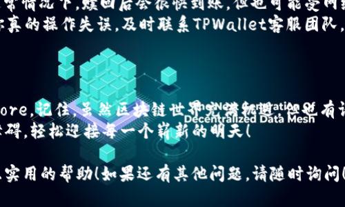 当然可以！以下是一份关于如何在TPWallet中赎回Core的详细步骤指南。

什么是TPWallet和Core?
在进入具体的赎回步骤之前，我们首先了解一下TPWallet和Core是什么。
TPWallet是一种多功能的钱包，支持多种区块链资产的存储和管理。而Core是一个与TPWallet集成的生态系统，提供了许多基于区块链的服务和产品。

如何准备赎回Core
在你开始赎回Core之前，确保你已经在TPWallet上创建账户，并且账户中有足够的TPW（即TPWallet的本地代币）来支付赎回的手续费。
当然，谁还没点小烦恼呢？小心点，别在钱包里放太多“无用”的代币，虽然TPWallet一般都很安全。

步骤一：登录TPWallet
首先，打开TPWallet应用程序，使用你的账户信息进行登录。如果你忘记了密码，不要担心，按照提示操作找回即可。
一旦成功进入主界面，你会发现钱包的设计是如此简洁，甚至让人忍不住想多逛逛。

步骤二：查看你的Core资产
登录后，在主界面的资产列表中找到Core。如果你之前购买过Core，就会在这里看到它。
简单来说，你的钱包就像是你的个人资产博物馆，Core就是你展出的稀世珍宝之一。

步骤三：选择赎回选项
点击Core资产旁边的“赎回”按钮，进入赎回界面。在这个界面上，你可以看到你当前持有的Core数量和可赎回的数量。
在这里，你可能会想：一切都这么简单，要是生活中的所有烦恼都能这么轻松解决就好了！

步骤四：输入赎回数量
在赎回界面中，输入你希望赎回的Core数量。要小心，输入错误的数量可能会导致你赎回不当，哈哈，是我提醒你了！
一旦输入完成，确认无误后，点击“确认赎回”。

步骤五：支付手续费
接下来，系统会提示你支付一定的手续费。确保你的TPW余额足够。
支付好电脉冲，不得不说，这就像是生活中的小小投资，希望未来能有丰厚的回报！

步骤六：确认并完成赎回
最后，会弹出一个确认窗口，仔细检查所有信息，然后点击“完成赎回”。你会收到赎回完成的确认信息！
这就像是一场小小的仪式，你经历了整个过程，心中无疑会涌起一阵成就感！

步骤七：查看交易记录
最后，记得查看你的交易记录，确保一切如你所愿。未来的交易中，你可以更好地管理你的资产。
记住，偶尔反思过去的交易，就像是审视自己的人生，才能更好地前行。

常见问题解答
如果在赎回过程中你遇到问题，下面是一些常见问题的解答：
ul
    listrong我没有足够的手续费，怎么办？/strongbr你需要先购买或充值TPW才能完成手续费支付。/li
    listrong赎回后多久能看到我的Core？/strongbr通常情况下，赎回后会很快到账，但也可能受网络和交易拥堵的影响。/li
    listrong万一我操作失误，怎么办？/strongbr如果你真的操作失误，及时联系TPWallet客服团队，他们会帮你解决问题。/li
/ul

总结
通过以上步骤，你现在应该能够顺利在TPWallet中赎回Core。记住，虽然区块链世界充满机遇，但也有许多“小烦恼”等待解决，因此请务必小心管理自己的资产。
祝你在数字货币的旅程中一路顺风，打破每一个烦恼的障碍，轻松迎接每一个崭新的明天！

希望这篇文章能对你在TPWallet中赎回Core提供明确且实用的帮助！如果还有其他问题，请随时询问！