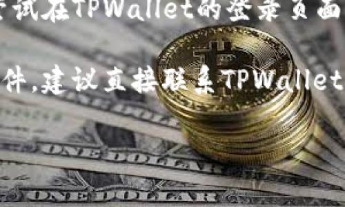 看起来你提到的是TPWallet相关的问题，可能是你的账号尚未完成激活步骤。在这种情况下，建议你查看以下几个步骤，以确保你的账号能够顺利激活：

1. **检查邮箱**: 登录时，确保使用的是正确的邮箱地址。TPWallet通常会发送一封激活邮件到你的邮箱，包含激活链接。

2. **查找垃圾邮件**: 有时候，激活邮件可能会被误认为是垃圾邮件，所以别忘了查看一下你的垃圾邮件文件夹。

3. **重新发送激活邮件**: 如果你没有找到激活邮件，可以尝试在TPWallet的登录页面寻找“重新发送激活邮件”的选项。

4. **联系支持团队**: 如果你经过上述步骤仍未收到激活邮件，建议直接联系TPWallet的客服支持，他们能够提供针对你情况的帮助。

如果你有其他问题或者需要更详细的指导，欢迎随时询问！