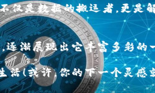 区块链搬运工：数据世界里的“搬家小哥”！
keywords区块链, 搬运工, 数据存储, 加密货币/keywords

引言：区块链的奇妙之旅
在信息如潮水般涌来的今天，如何高效、可靠地管理这些数据成了一项迫在眉睫的任务。就像我们生活中的搬家小哥，区块链搬运工在数据的世界里承担着重要的搬运职责。他们的工作不仅关乎数据的安全与可靠性，还与整个数字经济息息相关。那么，究竟什么是区块链搬运工？让我们一探究竟！

一、区块链搬运工的定义
从字面上看，区块链搬运工是指那些负责管理和搬运区块链上数据的人。在传统的数据管理中，数据往往被集中存储，而区块链则倡导分布式存储。在区块链的世界里，搬运工不仅要上传和下载数据，还要确保数据的完整性与安全性。
打个比方，想象一下你家里阳台上堆满了包裹，搬家小哥就像是一名负责把包裹运送到指定位置的快递员，他们不仅要清楚如何搬运，还要确保每个包裹都安全到达。而区块链搬运工在虚拟世界中，也承担着同样的责任。

二、区块链搬运工的职责
区块链搬运工的职责多样且复杂，主要可以归纳为以下几点：
ul
listrong数据录入：/strong搬运工需要将新产生的数据录入区块链，这就像你把新买的家具摆进新家一样，必须摆在合适的位置，确保未来的查找不会变得麻烦。/li
listrong数据验证：/strong每当有新数据被添加进系统，搬运工需要确保这些数据的合法性和准确性，就像检查菜品的新鲜度；你总不想在新家聚会上端上过期的食品吧？/li
listrong数据传输：/strong搬运工需要在不同的区块链之间传递数据，这是细致入微的工程，稍有不慎就会导致信息紊乱。/li
listrong维护网络安全：/strong安全性是区块链首要的特征，搬运工需要通过各种加密技术确保数据不被篡改，这是捍卫信息安全的第一道防线。/li
/ul

三、区块链搬运工与传统搬运的对比
与传统搬运相比，区块链搬运工的工作充满了高科技感。回想一下，搬家的小哥只能依靠拎包和运输工具，而区块链搬运工则搭配着加密算法、共识机制等一众高端“行头”。
例如，传统搬运工可能会犯错误，损坏货物，而区块链搬运工的“失误”则意味着数据的安全隐患。此外，在传统搬运中，运输的时间和费用往往不透明，然而在区块链技术下，数据的流转时间和费用几乎可以做到实时透明，想必这也是未来数据管理的趋势。

四、区块链搬运工的必要性
随着区块链技术的不断发展，越来越多的行业开始意识到数据管理的重要性。比如金融、医疗、物流等行业，都需要可靠的数据搬运工来维护系统的完整性和安全性。
简而言之，区块链搬运工不仅仅是个技术职位，还是一个与时俱进的职业。谁还没点生活的小烦恼呢？那些对数据流动不爱理不睬的人，可就会因为忽视了搬运工的重要性而引发一系列问题。

五、如何成为一名区块链搬运工
打算入行区块链搬运工的话，以下几个方面很重要：
ul
listrong相关知识储备：/strong掌握基础的区块链知识，包括如何搭建和维护区块链系统、了解加密算法等。/li
listrong实践经验：/strong可以通过实习、参加开源项目等方式获取相关经验，使自己更贴近产业需求。/li
listrong持有证书：/strong现在市场上成长了许多区块链相关的认证课程，通过持有证明可以增加你的竞争力。/li
/ul

六、区块链的未来：数据的搬运新时代
未来，区块链技术将为更多领域提供解决方案。数据的安全性、透明性和可靠性将会不断提升。作为区块链搬运工，责任与机遇并存，你不仅是数据的搬运者，更是解锁未来数字经济的钥匙！

结语：从搬运到创新
总而言之，区块链搬运工是驱动数字经济的一股重要力量。随着技术的不断发展，区块链搬运工的角色也将不断演变，如同时间的沙漏，逐渐展现出它丰富多彩的一面。要敢于创新，勇于挑战，成为那个在区块链世界中，能够自由搬运数据的高手！

无论你是否考虑成为一名区块链搬运工，了解这些知识都能丰富你的认知，有时候，一些新鲜有趣的见解会在不经意间影响到我们的生活！或许，你的下一个灵感就来自这种“搬运”的比喻！