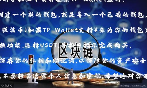 TP Wallet 是一个多币种的钱包，支持多种加密货币的存储和管理，包括USDT。用户可以通过TP Wallet进行USDT的接收、存储和转账等操作。

如果你想知道如何在TP Wallet上购买USDT，通常需要通过以下步骤：

1. **下载并安装TP Wallet**：首先，你需要在你的手机上下载并安装TP Wallet应用。

2. **创建或导入钱包**：如果你是新用户，需要创建一个新的钱包，或是导入一个已有的钱包。

3. **充值资金**：你可以通过转入其他加密货币或法币（如果TP Wallet支持）来为你的钱包充值。

4. **购买USDT**：在钱包应用内，找到购买或交换功能，选择USDT，并按照指示完成购买。

5. **安全存储**：一旦你购买了USDT，确保妥善保存你的私钥和助记词，以保障你的资产安全。

在使用任何加密钱包时，请务必注意安全和隐私，不要轻易透露个人信息和密码。希望这对你有所帮助！如果你有其他问题，欢迎随时问我。