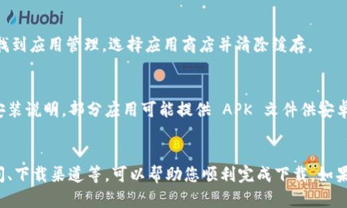 如果您在下载 TP Wallet 时遇到问题，可以尝试以下几个方法，以确保顺利安装该应用：

### 1. 检查网络连接
首先，请确保您的设备连接到互联网。无论您是在使用 Wi-Fi 还是移动数据，网络的不稳定性都可能导致下载失败。您可以尝试重启您的路由器或者切换网络。

### 2. 确认存储空间
检查您的设备是否有足够的存储空间来下载 TP Wallet。如果存储空间不足，您需要删除一些不必要的应用或文件来腾出空间。

### 3. 选择正确的平台
确保您正在从官方渠道下载 TP Wallet，例如官方网站或应用商店（Google Play 或 Apple App Store）。使用第三方网站下载可能增加风险。

### 4. 更新操作系统
有时，旧版本的操作系统可能与新的应用不兼容。检查您的设备是否有可用的系统更新，并按照提示进行更新。

### 5. 禁用安全软件
某些安全软件或防火墙设置可能会阻止应用的下载。如果有必要，可以暂时禁用这些软件，并之后重新尝试下载。

### 6. 清除应用商店缓存
如果您在应用商店中下载应用时遇到问题，可以尝试清除应用商店的缓存。在设置中找到应用管理，选择应用商店并清除缓存。

### 7. 尝试替代方法
如果以上方法均无效，可以考虑访问 TP Wallet 的官方网站，寻找其他下载链接或安装说明。部分应用可能提供 APK 文件供安卓用户下载，而苹果用户则必须通过应用商店安装。

### 总结
下载 TP Wallet 过程中遇到的问题可能源自多种因素，通过检查网络连接、存储空间、下载渠道等，可以帮助您顺利完成下载。如果一切措施均无效，不妨联系 TP Wallet 的客服支持以获取进一步的帮助。祝您好运！