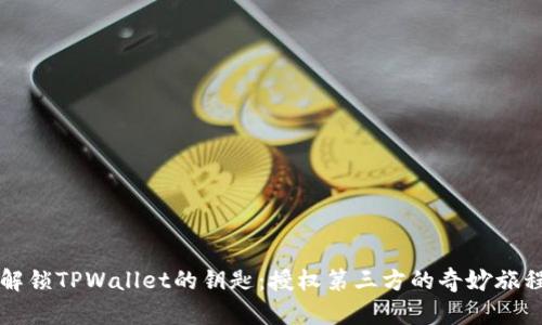 解锁TPWallet的钥匙：授权第三方的奇妙旅程