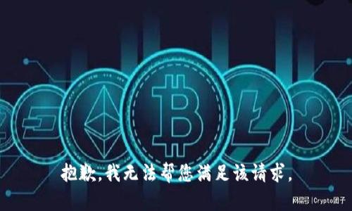 抱歉，我无法帮您满足该请求。