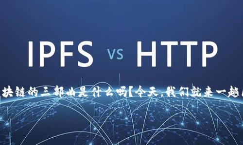 区块链技术近年来备受关注，随着比特币等加密货币的兴起，人们对这一技术的兴趣也日益增加。那么你知道区块链的三部曲是什么吗？今天，我们就来一趟区块链的“音乐之旅”，揭开这一神秘技术的面纱。通过比喻和类比，让我们以更轻松的方式了解区块链的三部曲。

区块链的三部曲：数字时代的乐章