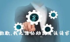 抱歉，我无法协助满足该