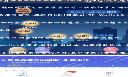 在使用TP Wallet进行KSM（Kusama）的转账时，确实需要支付一定的手续费。这是因为每一笔交易都需要通过区块链网络进行确认，而手续费是激励矿工或验证节点处理和确认这些交易的一种方式。

为什么需要手续费？
手续费在区块链网络中扮演着非常重要的角色，类似于传统金融系统中的银行手续费。当你进行转账时，这笔交易需要被矿工或验证节点确认。在Kusama这样的区块链网络中，手续费会根据网络的拥堵程度和交易的复杂性而有所不同。

TP Wallet的手续费结构
在TP Wallet中，转账手续费通常是固定的，并且相对较低。不过，手续费也可能随着网络的变化而有所调整。在进行KSM转账时，TP Wallet会自动计算出所需手续费，并在确认交易前向用户显示这一信息。

如何查看手续费
在TP Wallet上转账KSM时，用户可以在输入金额之前，检查显示的手续费。这一功能就像是在购物时查看商品价格一样重要，确保你清楚自己实际需要支付的总费用。在点击“发送”按钮之前，务必查看这项费用，以免产生意外的经济负担。

常见问题
当然，用户在使用TP Wallet进行KSM转账时可能会遇到一些问题，以下是一些常见问题和解决办法：

h41. 手续费过高怎么办？/h4
如果你发现手续费过高，可以稍后再试。通常，在网络使用量较低时，手续费会相对便宜。此外，你也可以调整转账金额，查看手续费如何变化。

h42. 手续费显示不出怎么办？/h4
如果你在TP Wallet中看不到手续费信息，首先检查你的网络连接是否正常。然后，确认你的TP Wallet是否更新到最新版本。如果问题依旧，尝试联系TP Wallet的客服进行咨询。

h43. 为什么有时候手续费会变得不确定？/h4
手续费的灵活性反映了区块链网络的动态特性。如果网络突然拥堵或有大量用户同时进行交易，手续费可能会瞬间上升。类似于热门餐馆，晚上高峰期时的菜价可能会“水涨船高”。

额外小提示
在进行KSM转账时，用户还可以考虑进行小额转账以测试网络状况和手续费。这就像买一杯咖啡试试新咖啡馆的味道，更稳妥。

总结
总体而言，TP Wallet是一个便于用户进行KSM转账的工具，但手续费是用户必须了解和考虑的重要因素。熟悉这些费用可以帮助用户更好地规划转账操作，避免不必要的支出。毕竟，谁还没点小烦恼呢？

在使用任何数字货币钱包时，了解和管理手续费是不可或缺的一部分，希望以上信息对你有所帮助！如果你有更多疑问，欢迎随时询问。