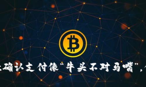 当TPWallet确认支付像“牛头不对马嘴”，你该怎么办？